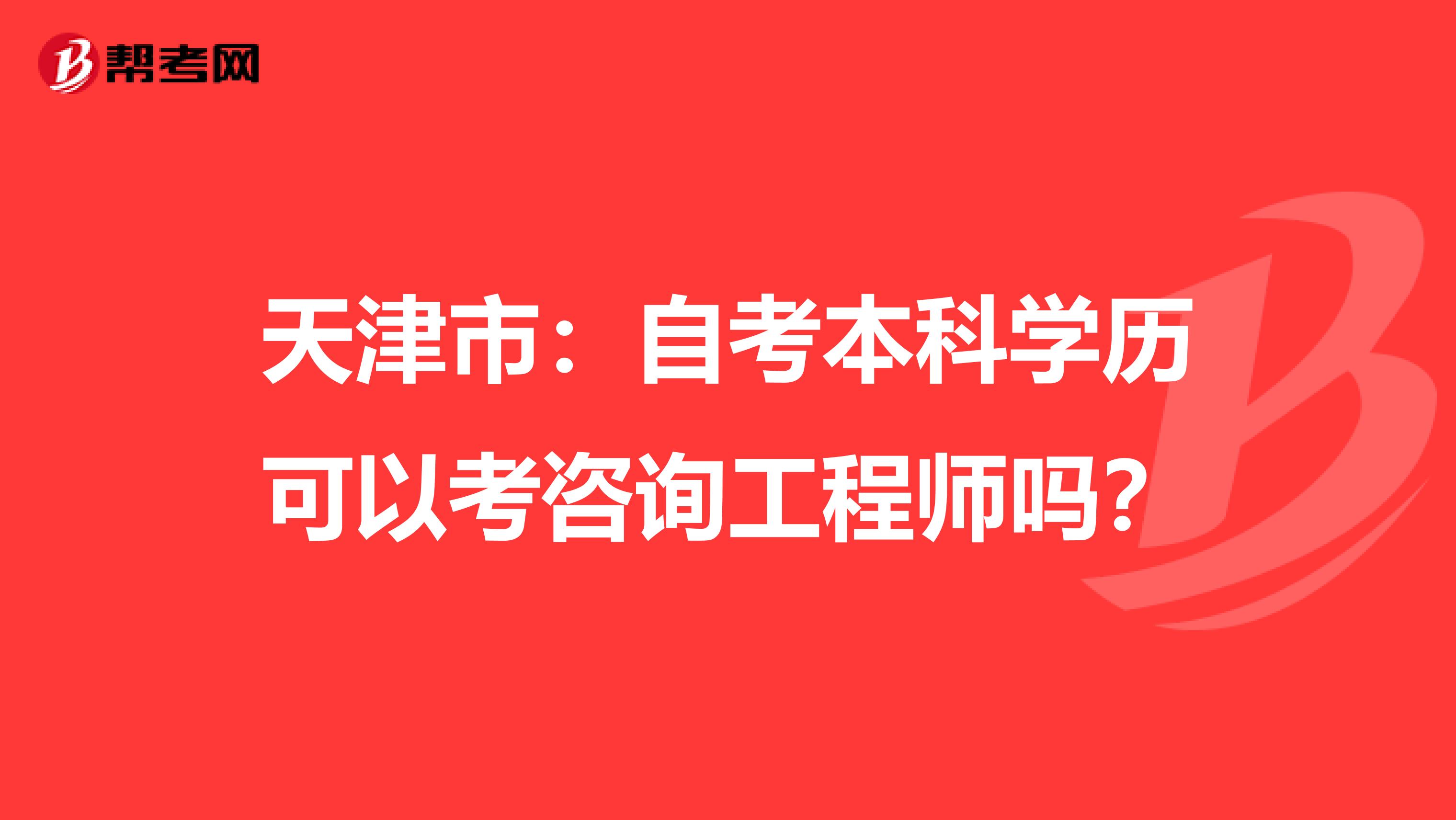 天津市：自考本科学历可以考咨询工程师吗？