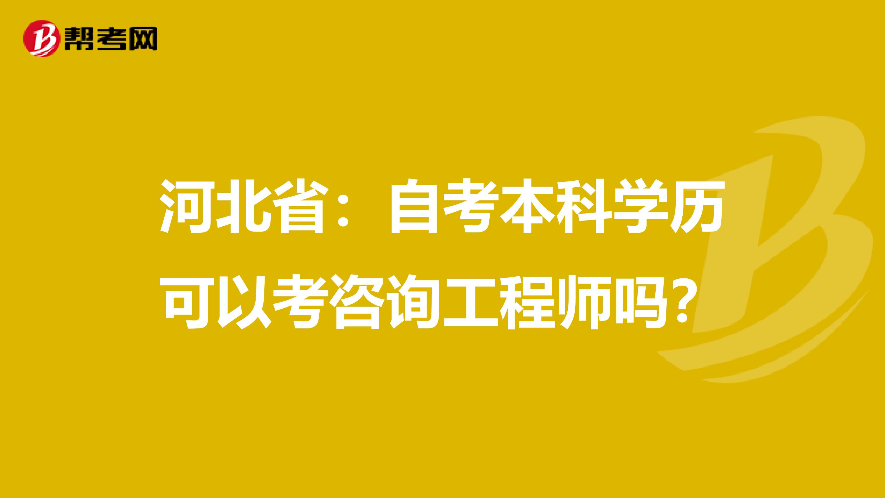 河北省：自考本科学历可以考咨询工程师吗？