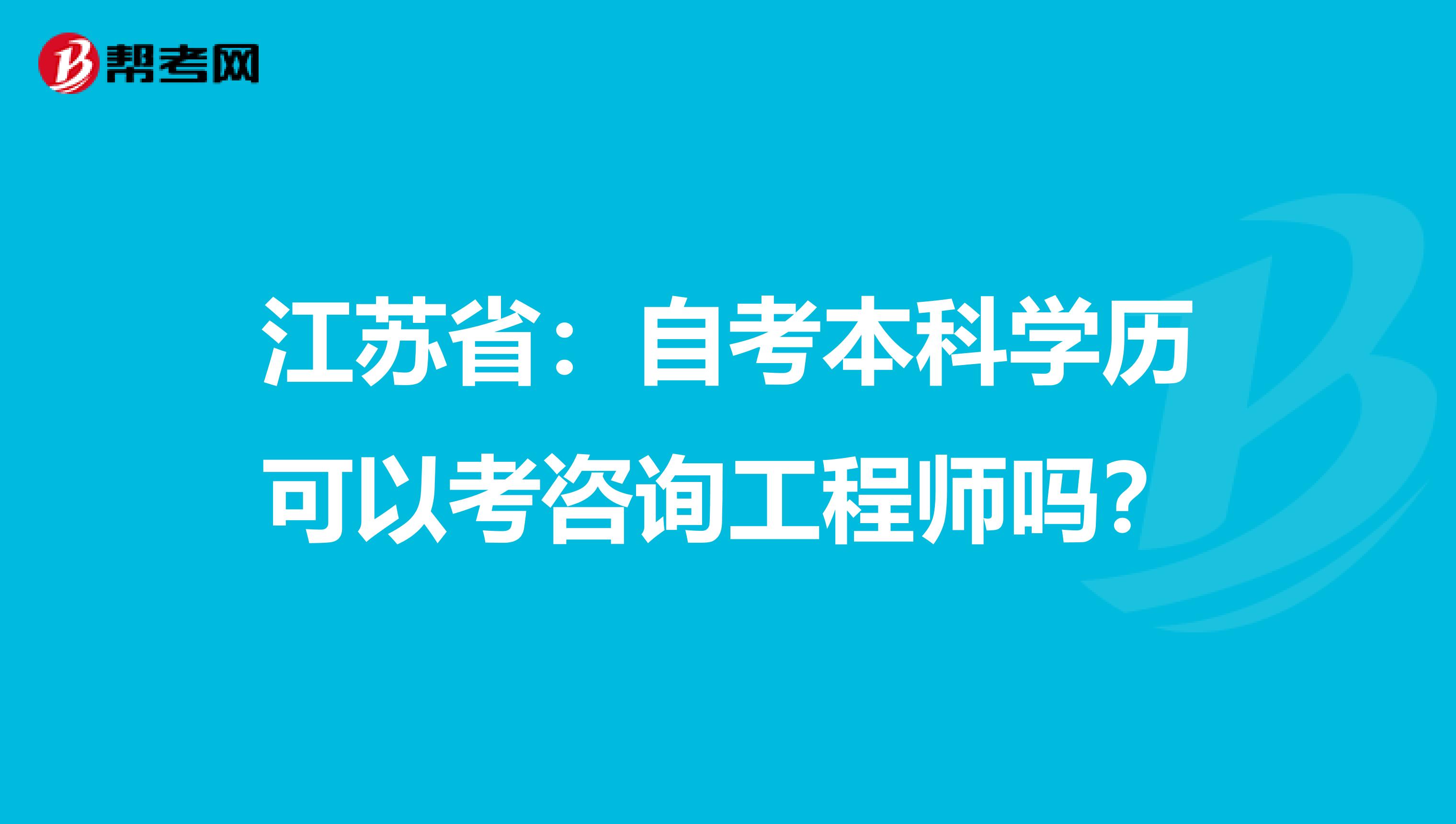 江苏省：自考本科学历可以考咨询工程师吗？