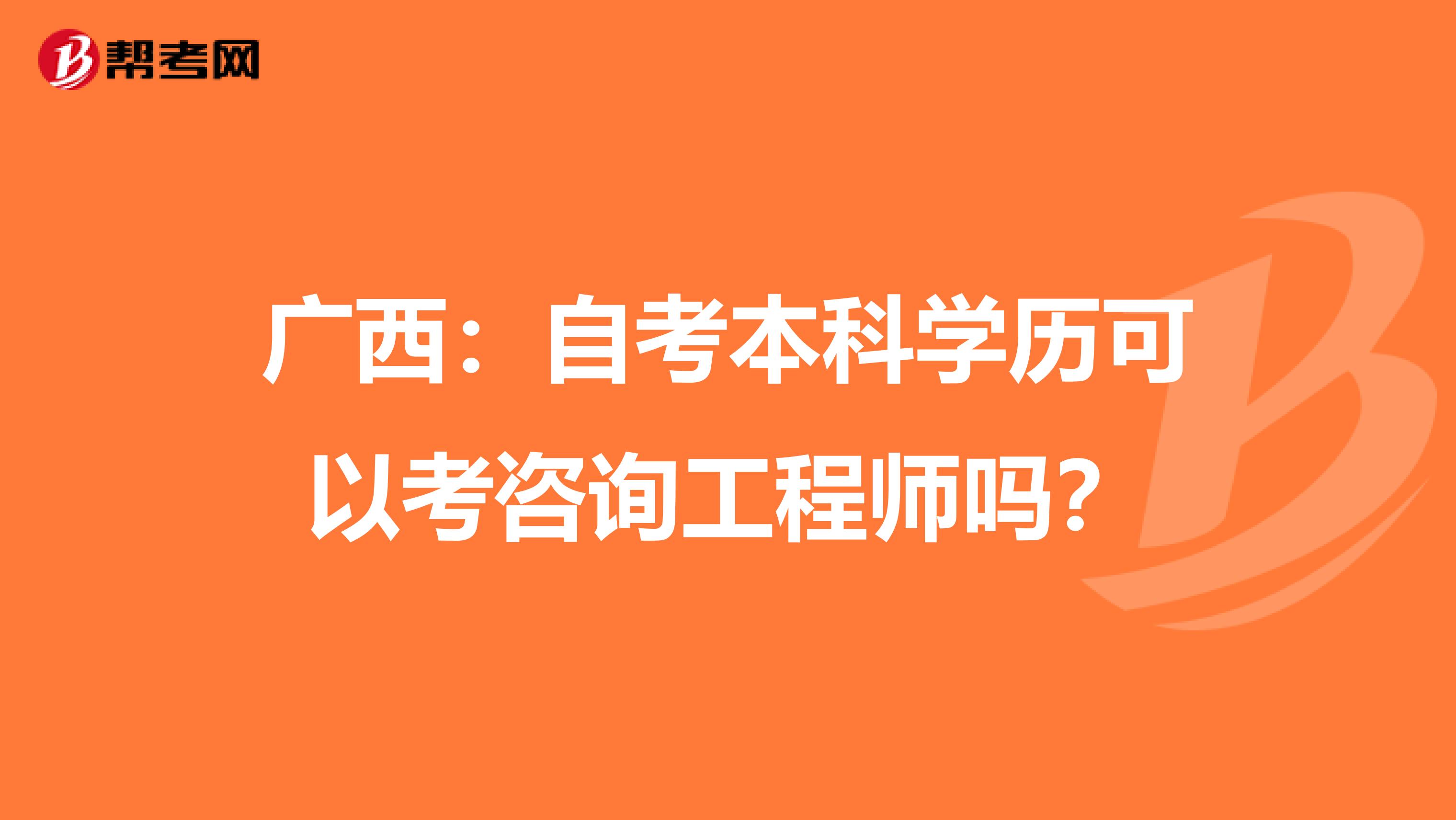 广西：自考本科学历可以考咨询工程师吗？