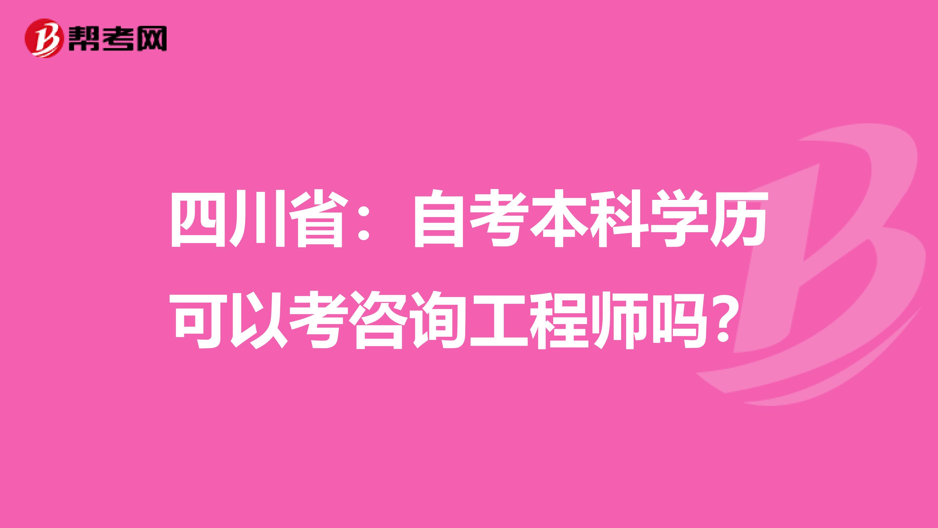 四川省：自考本科学历可以考咨询工程师吗？