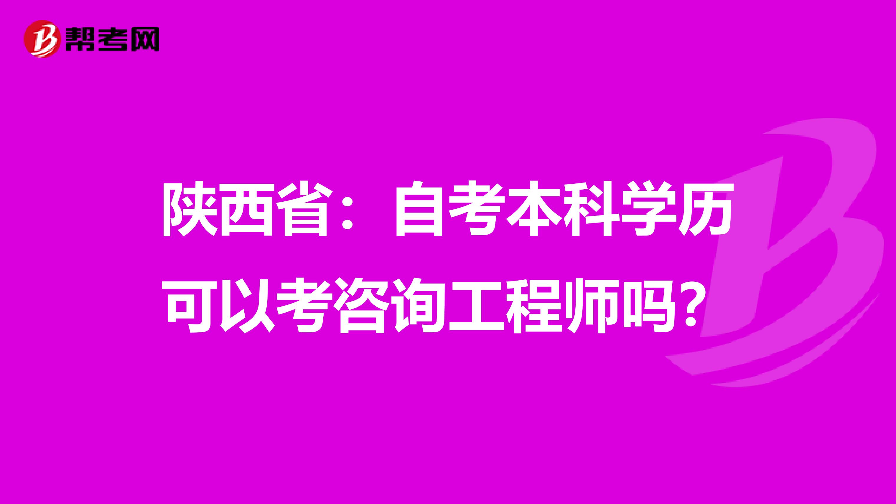 陕西省：自考本科学历可以考咨询工程师吗？