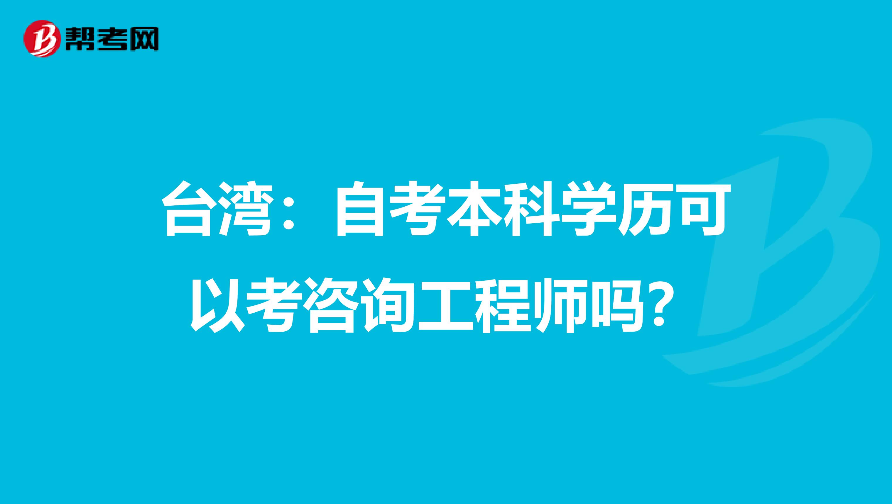 台湾：自考本科学历可以考咨询工程师吗？