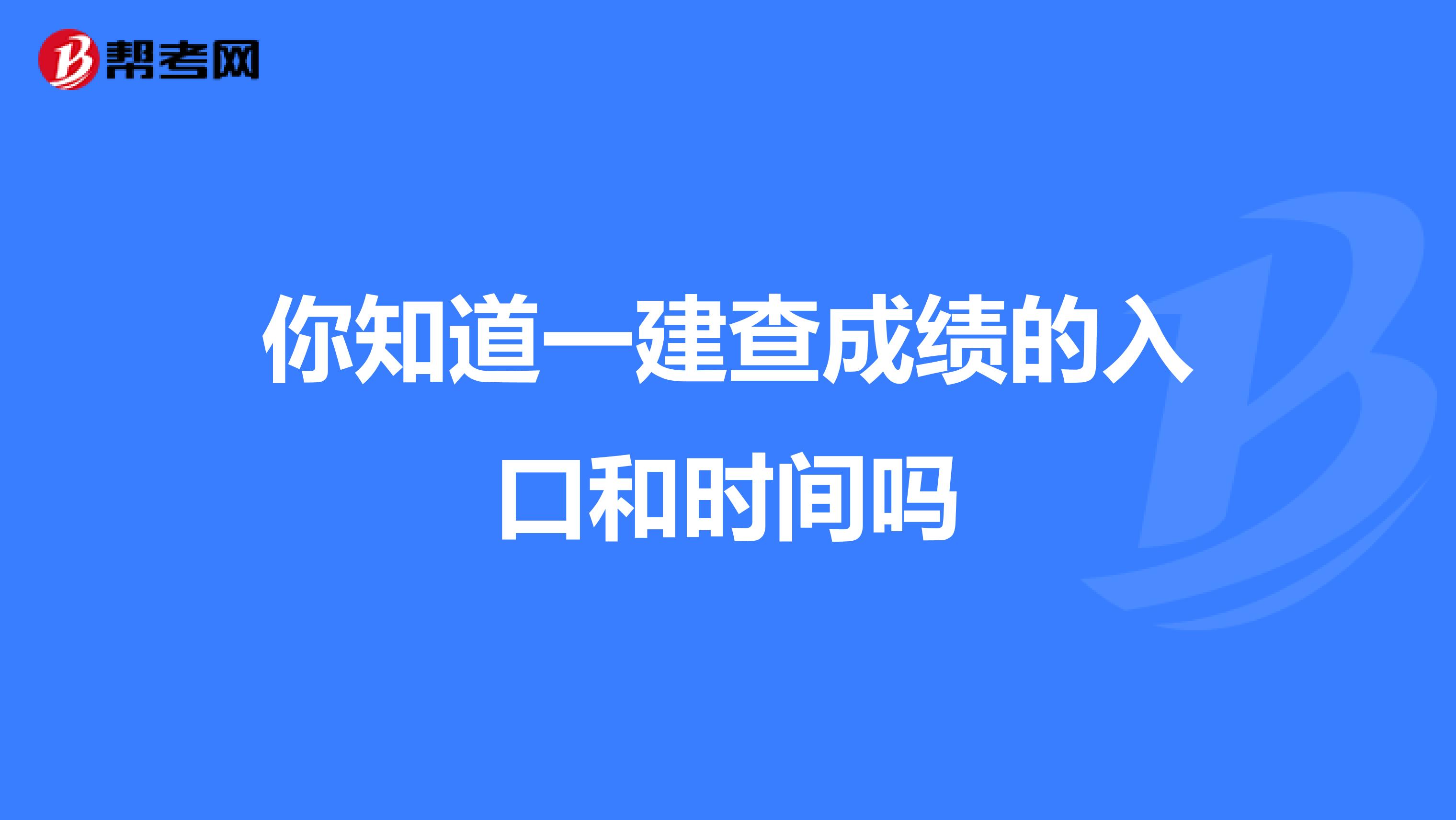 你知道一建查成绩的入口和时间吗