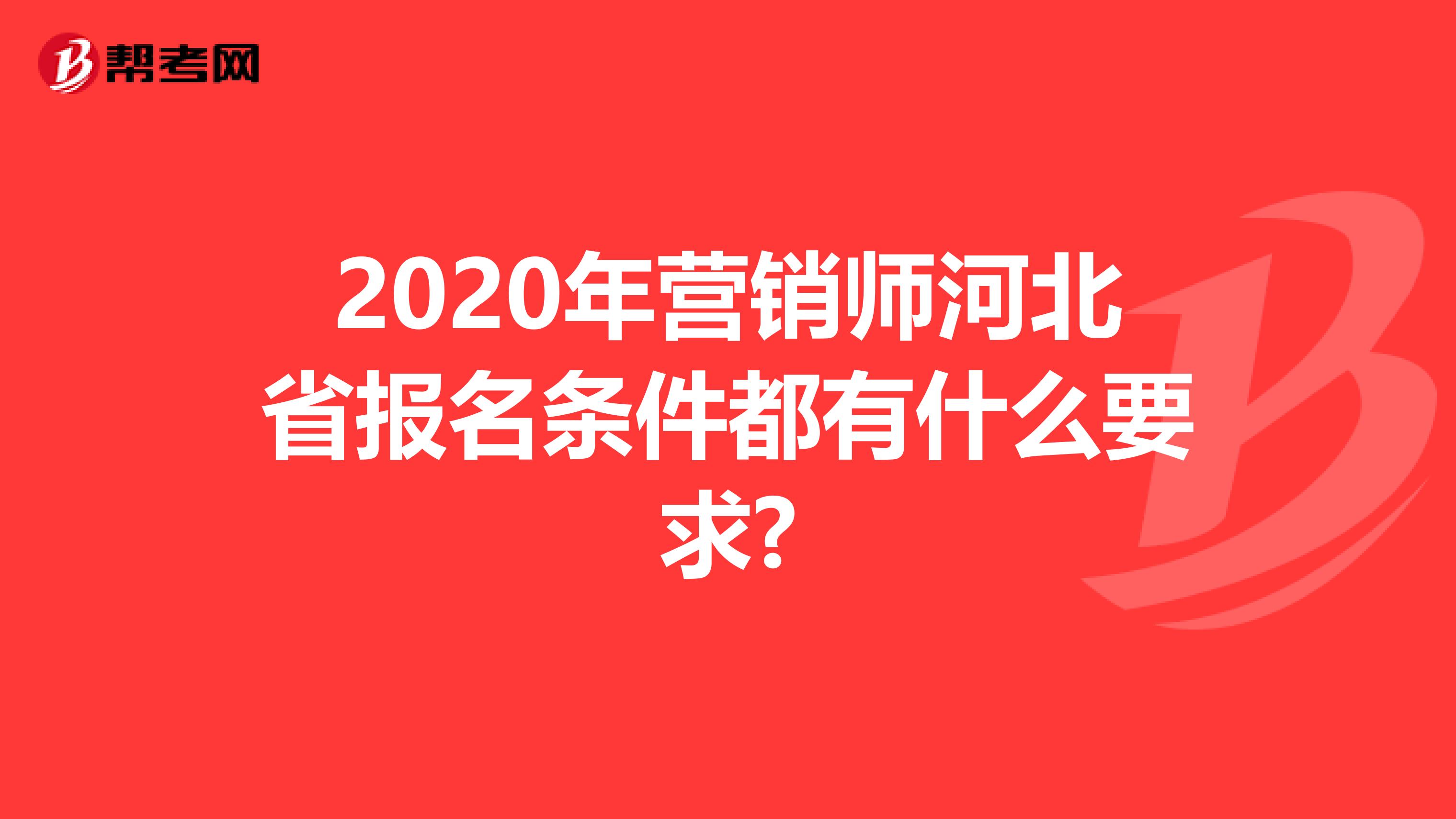 2020年营销师河北省报名条件都有什么要求?