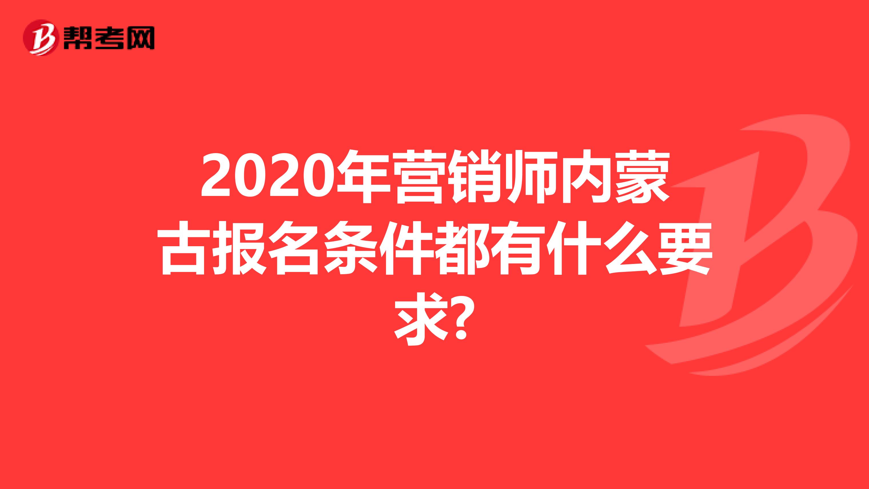 2020年营销师内蒙古报名条件都有什么要求?