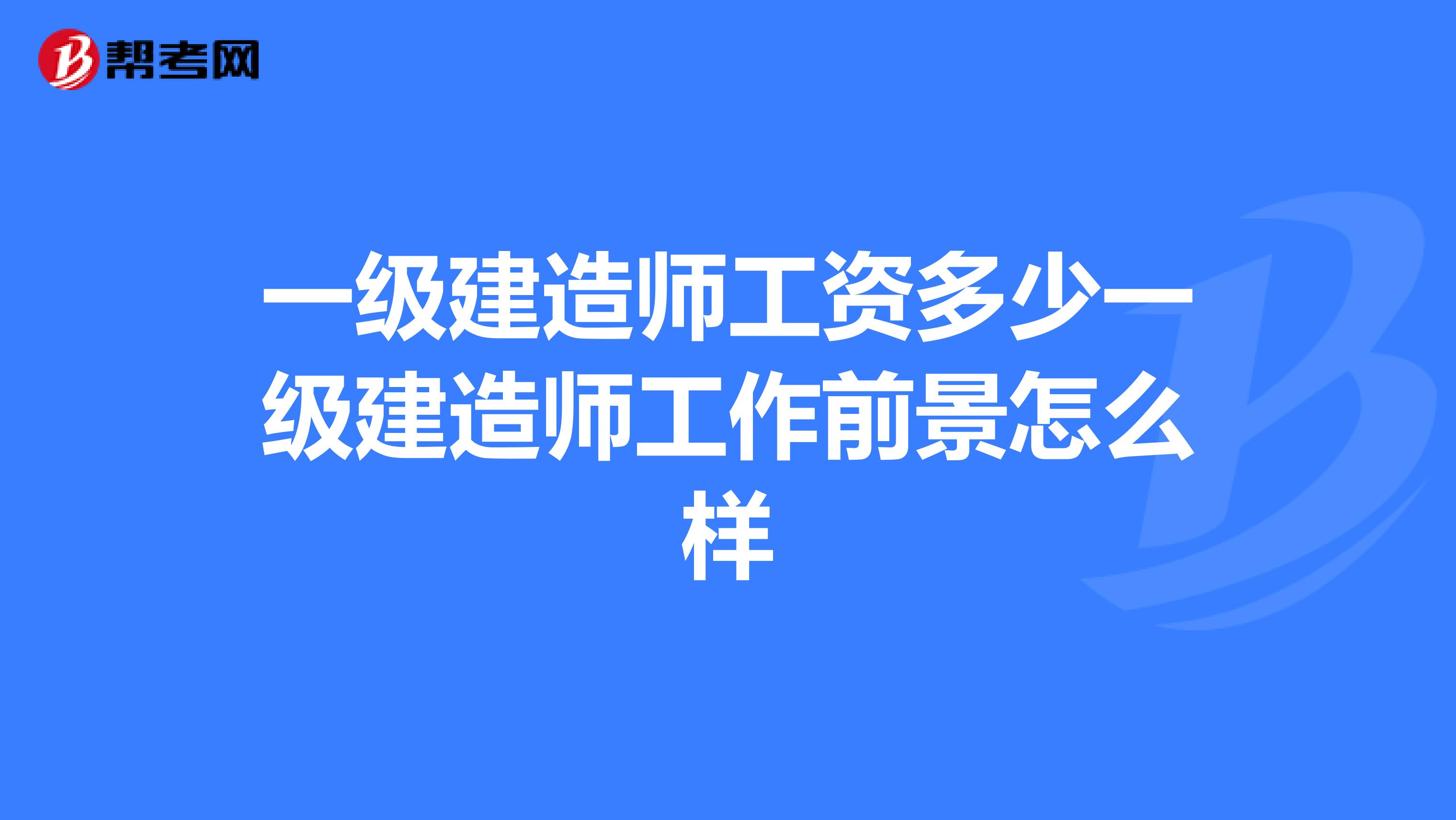 一级建造师工资多少一级建造师工作前景怎么样