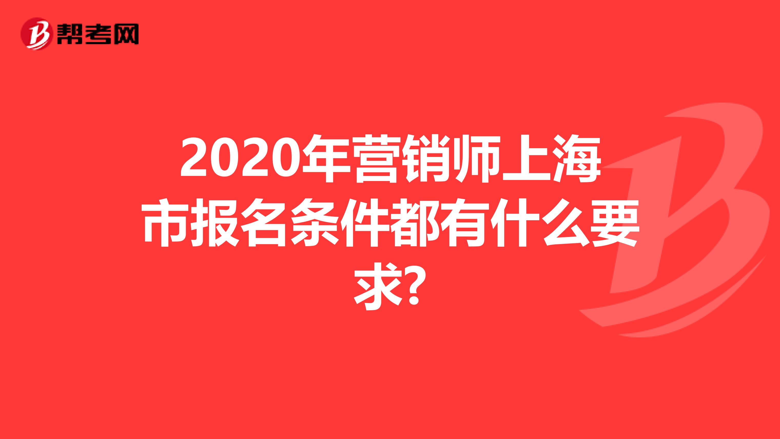 2020年营销师上海市报名条件都有什么要求?