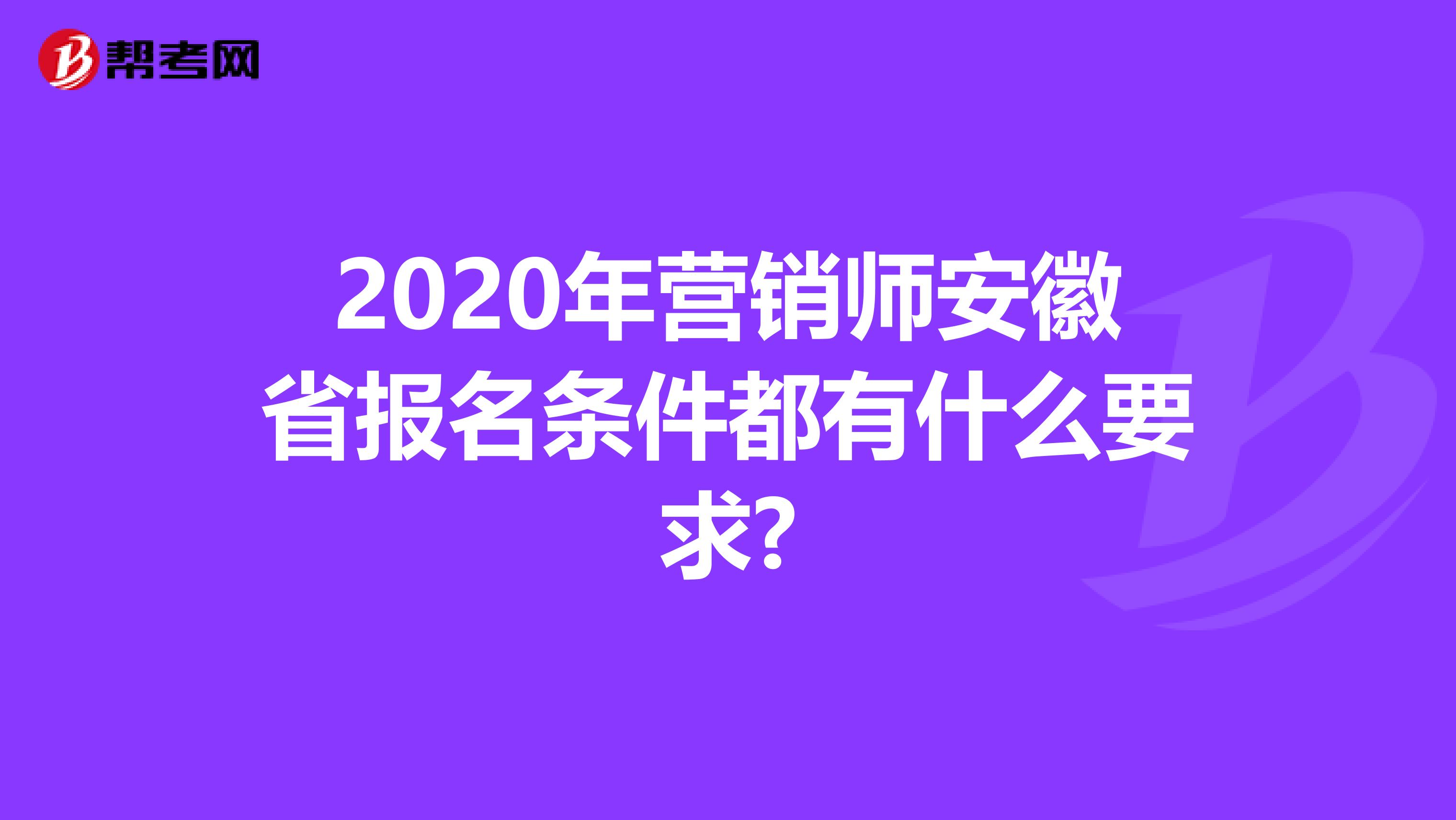 2020年营销师安徽省报名条件都有什么要求?