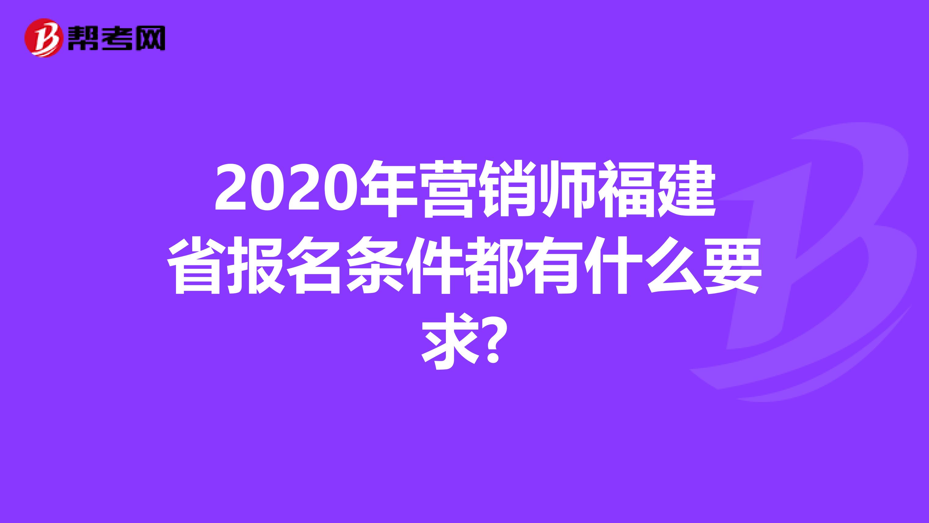2020年营销师福建省报名条件都有什么要求?