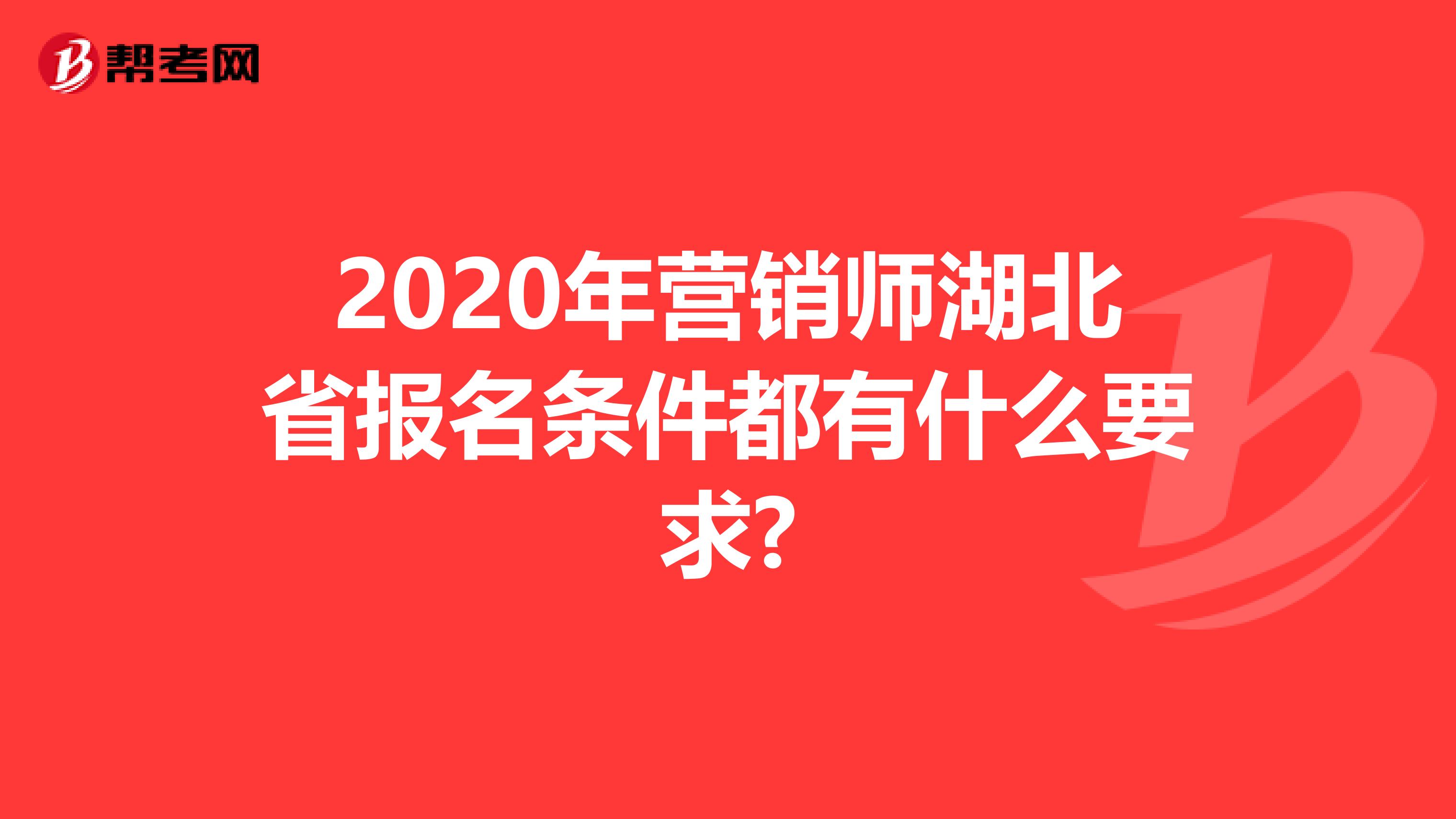 2020年营销师湖北省报名条件都有什么要求?