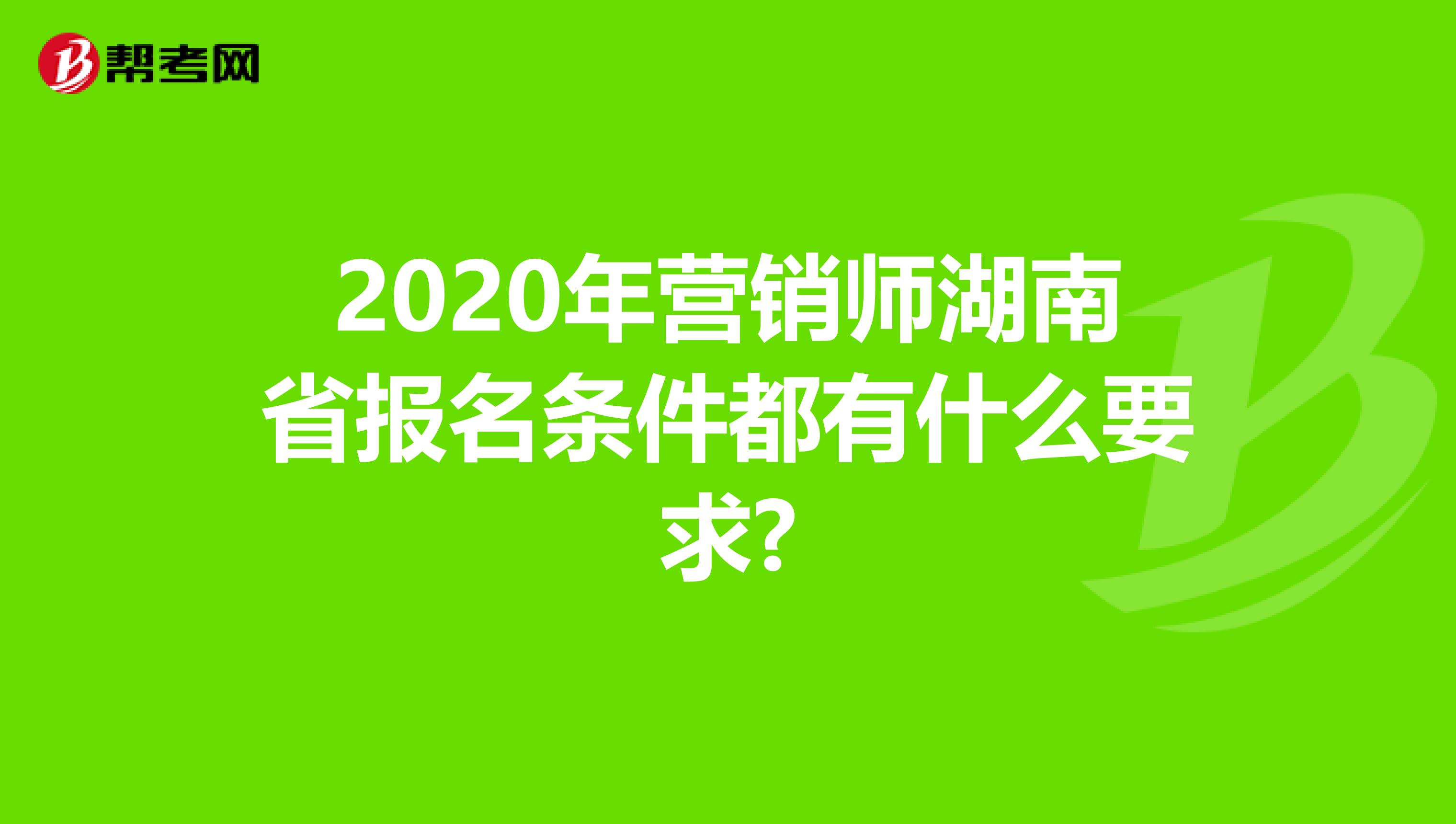 2020年营销师湖南省报名条件都有什么要求?