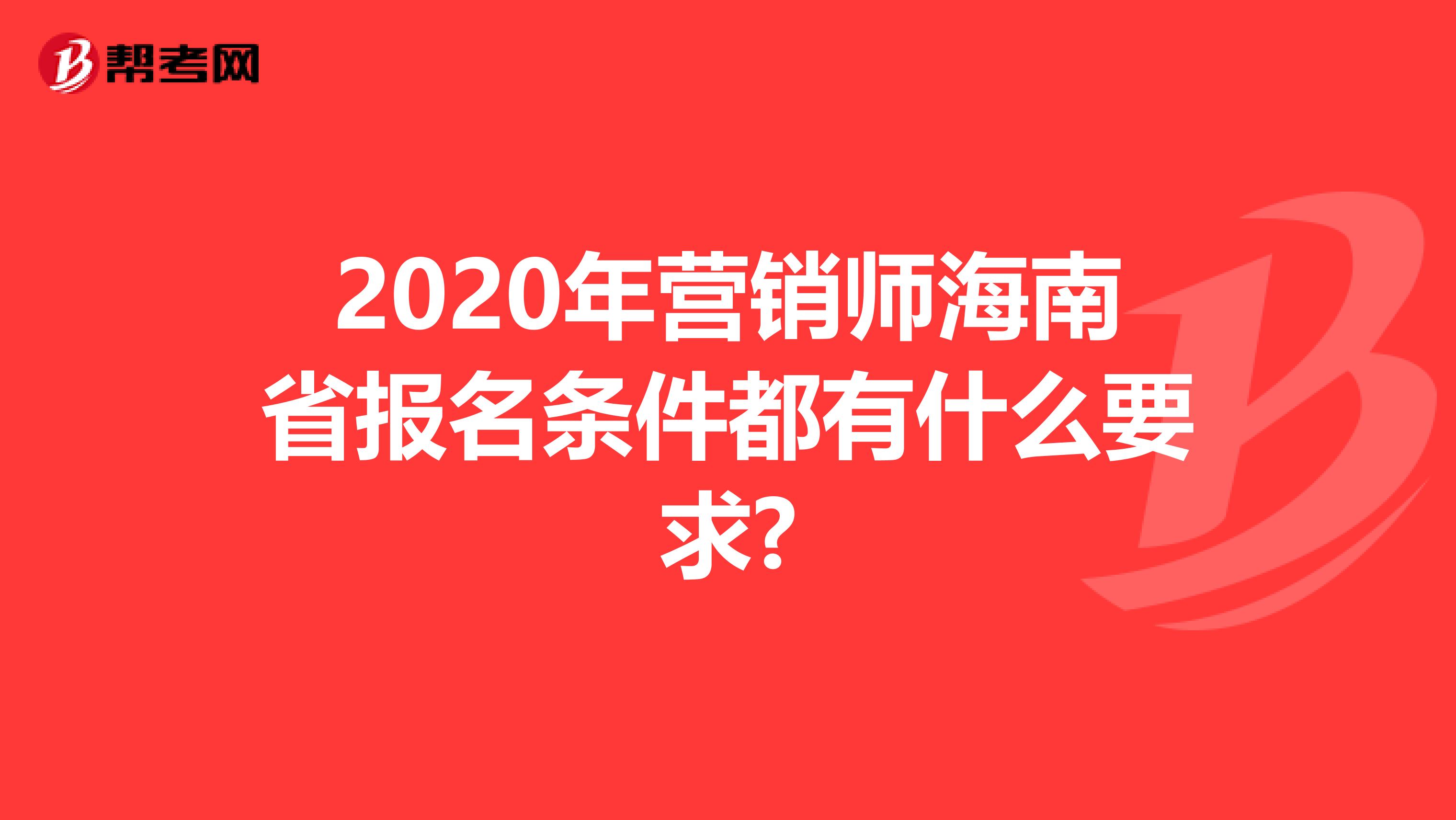 2020年营销师海南省报名条件都有什么要求?