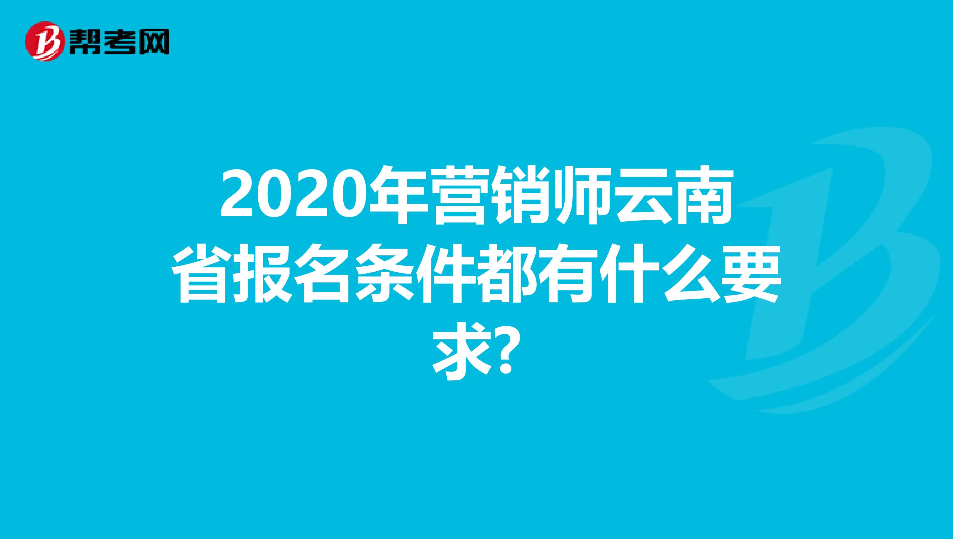 2020年营销师云南省报名条件都有什么要求?