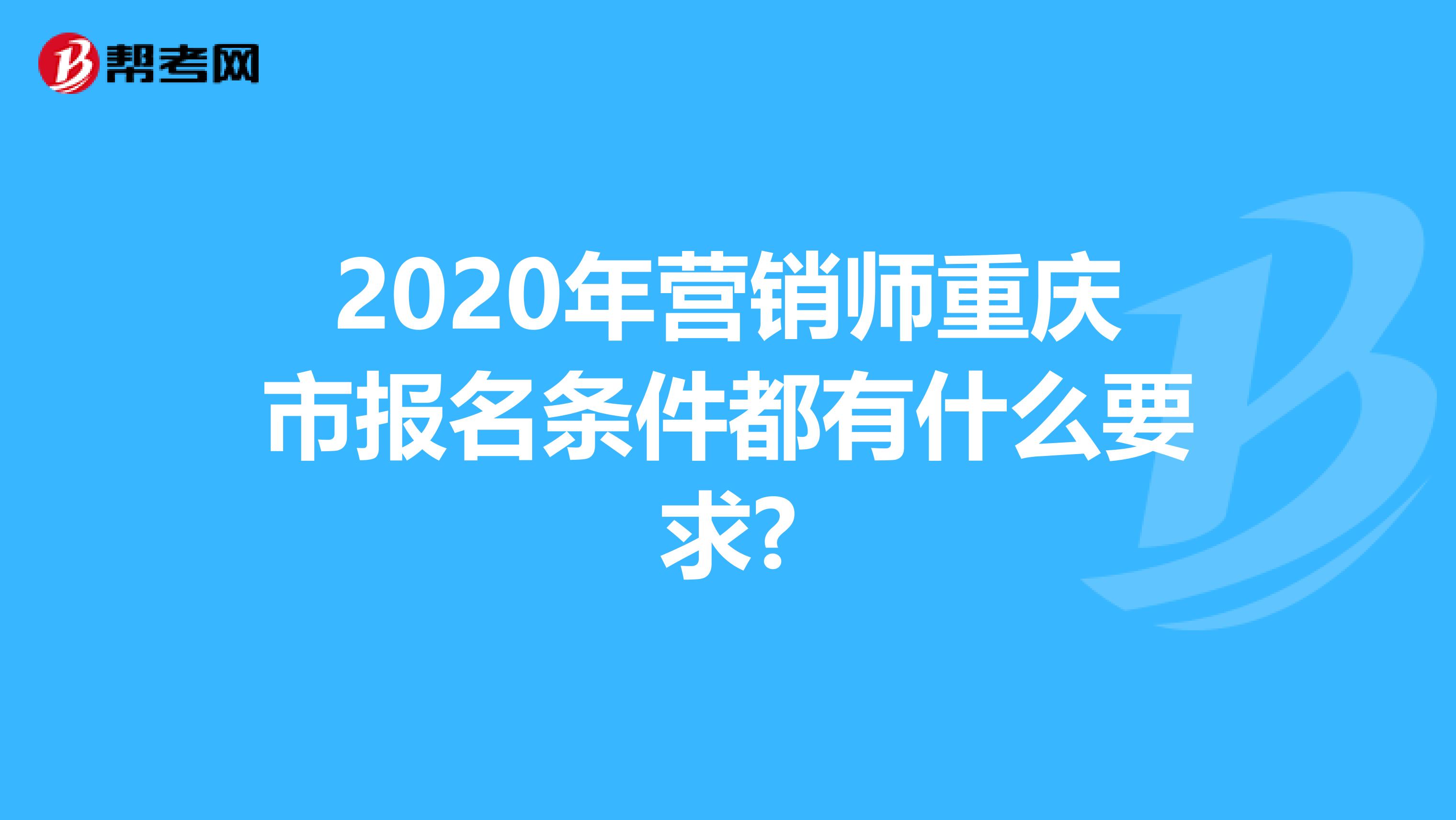 2020年营销师重庆市报名条件都有什么要求?