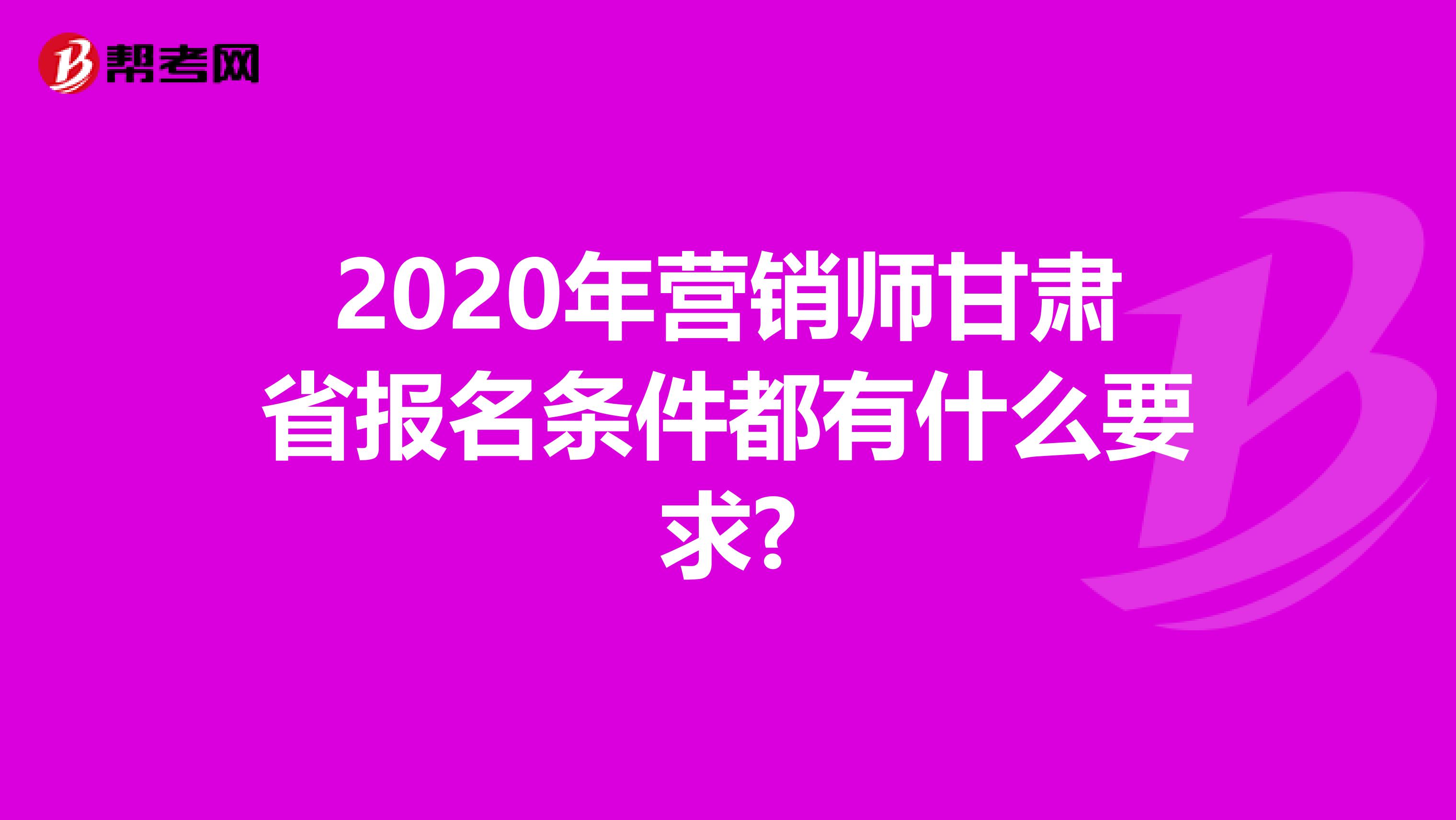 2020年营销师甘肃省报名条件都有什么要求?