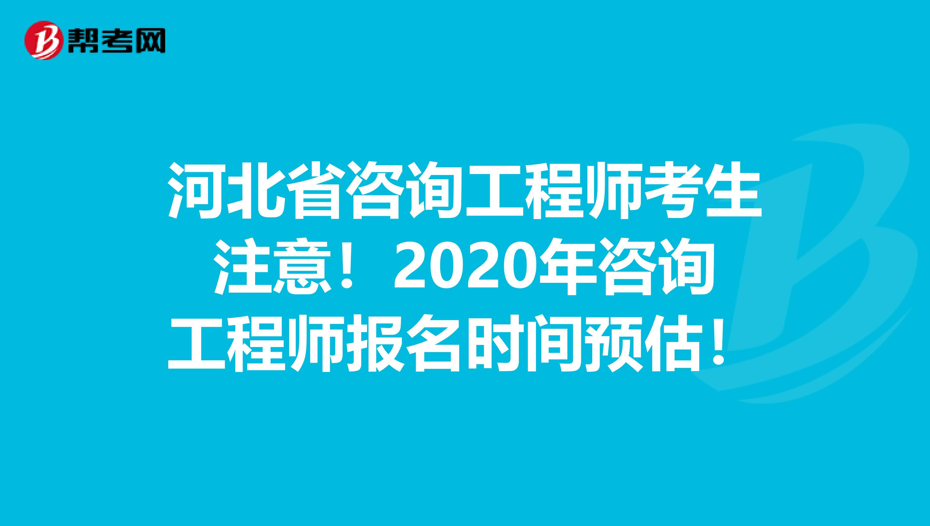 河北省咨询工程师考生注意！2020年咨询工程师报名时间预估！