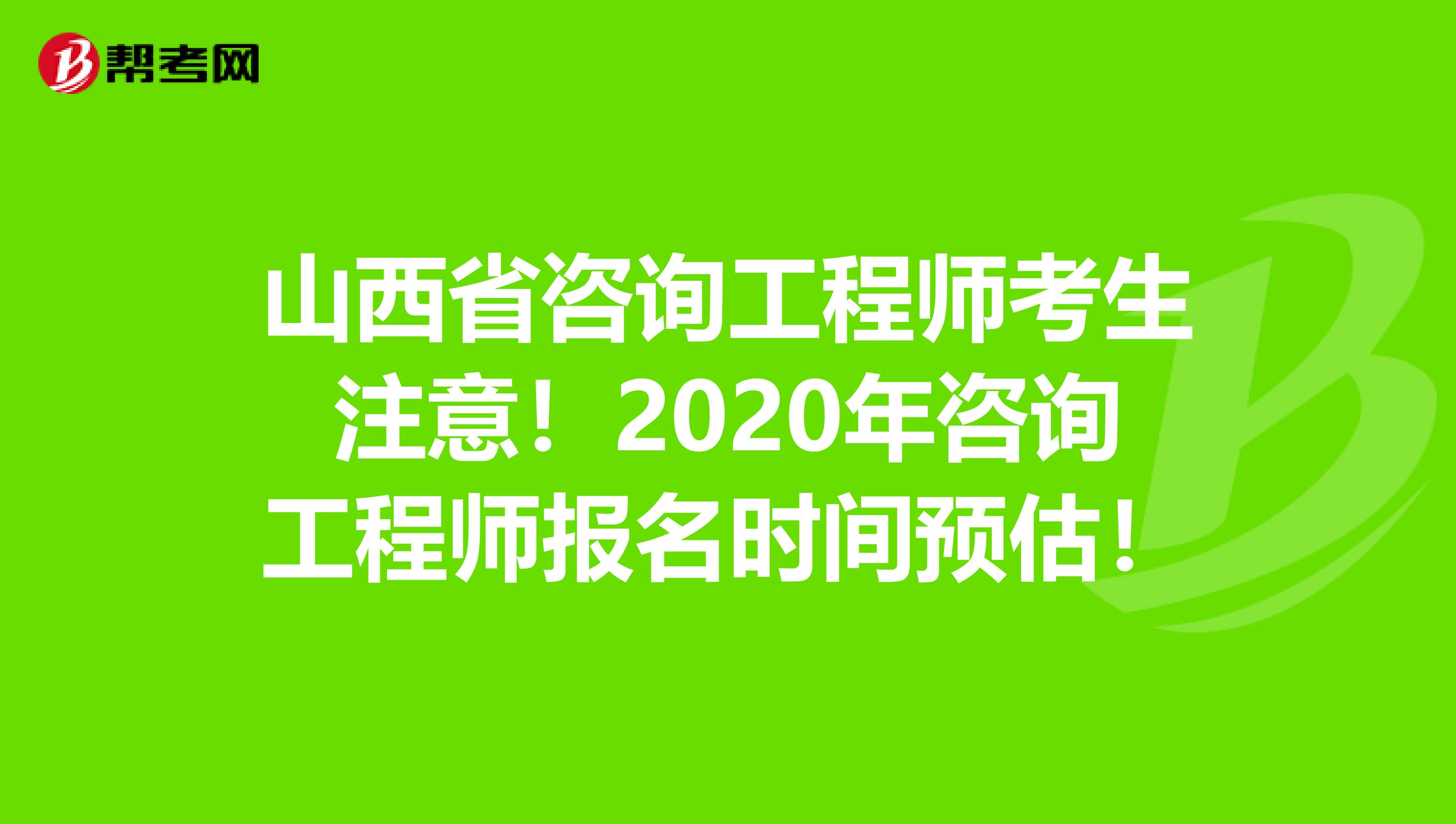 山西省咨询工程师考生注意！2020年咨询工程师报名时间预估！