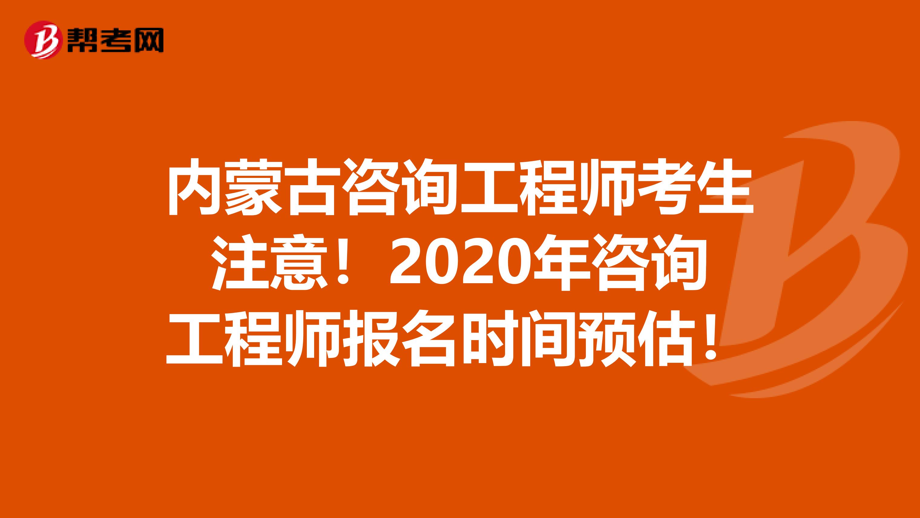 内蒙古咨询工程师考生注意！2020年咨询工程师报名时间预估！