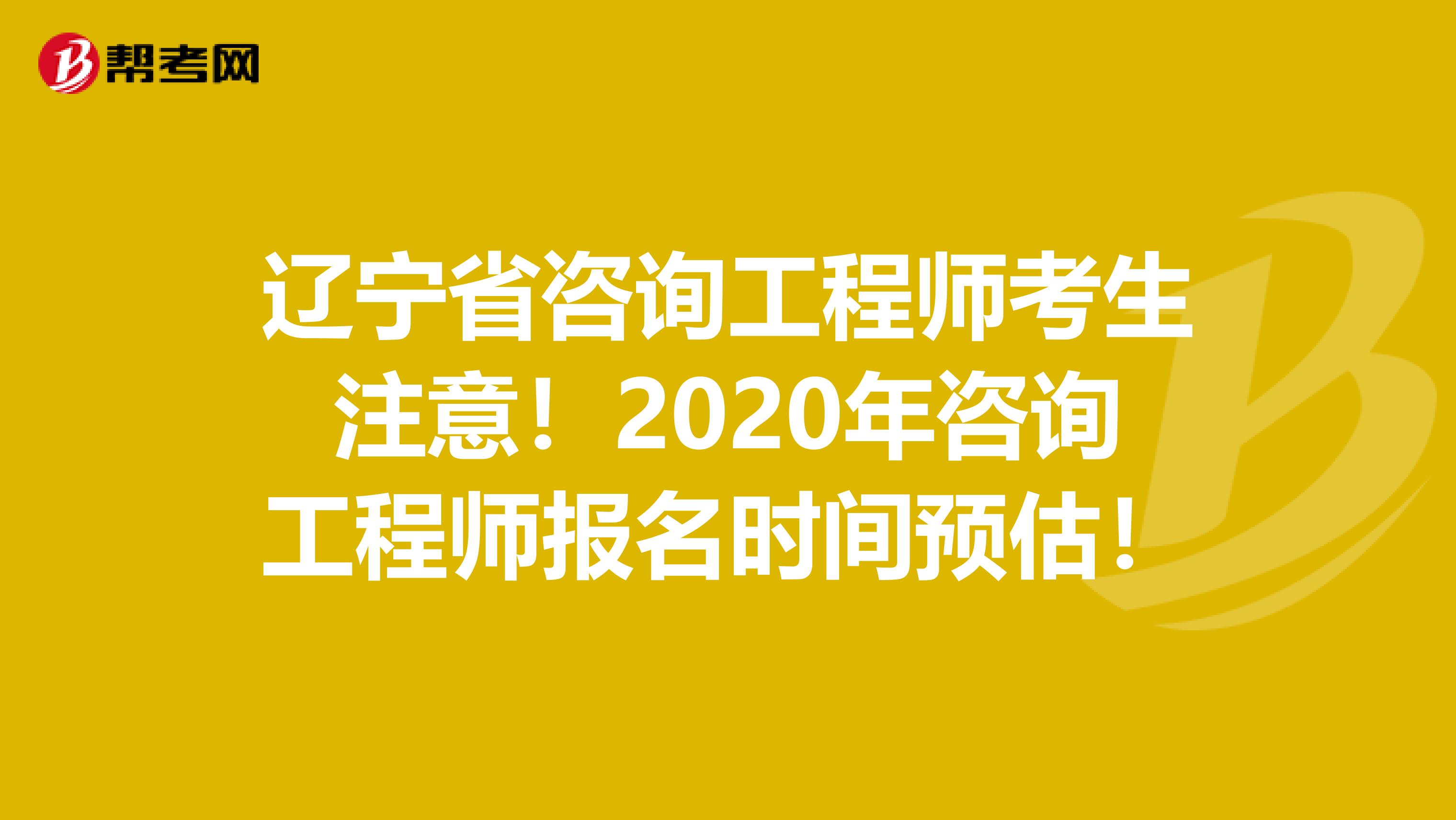 辽宁省咨询工程师考生注意！2020年咨询工程师报名时间预估！