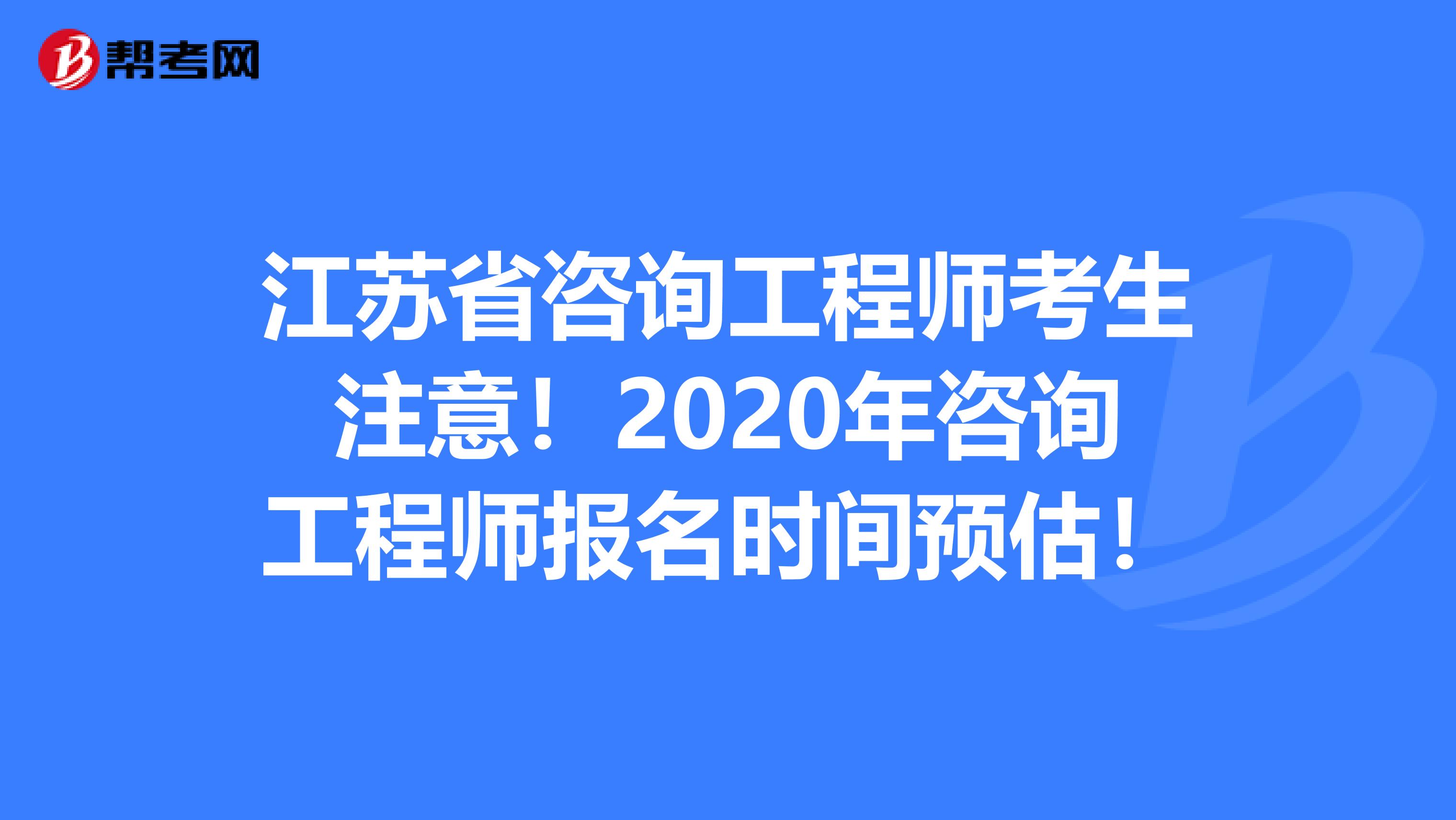 江苏省咨询工程师考生注意！2020年咨询工程师报名时间预估！