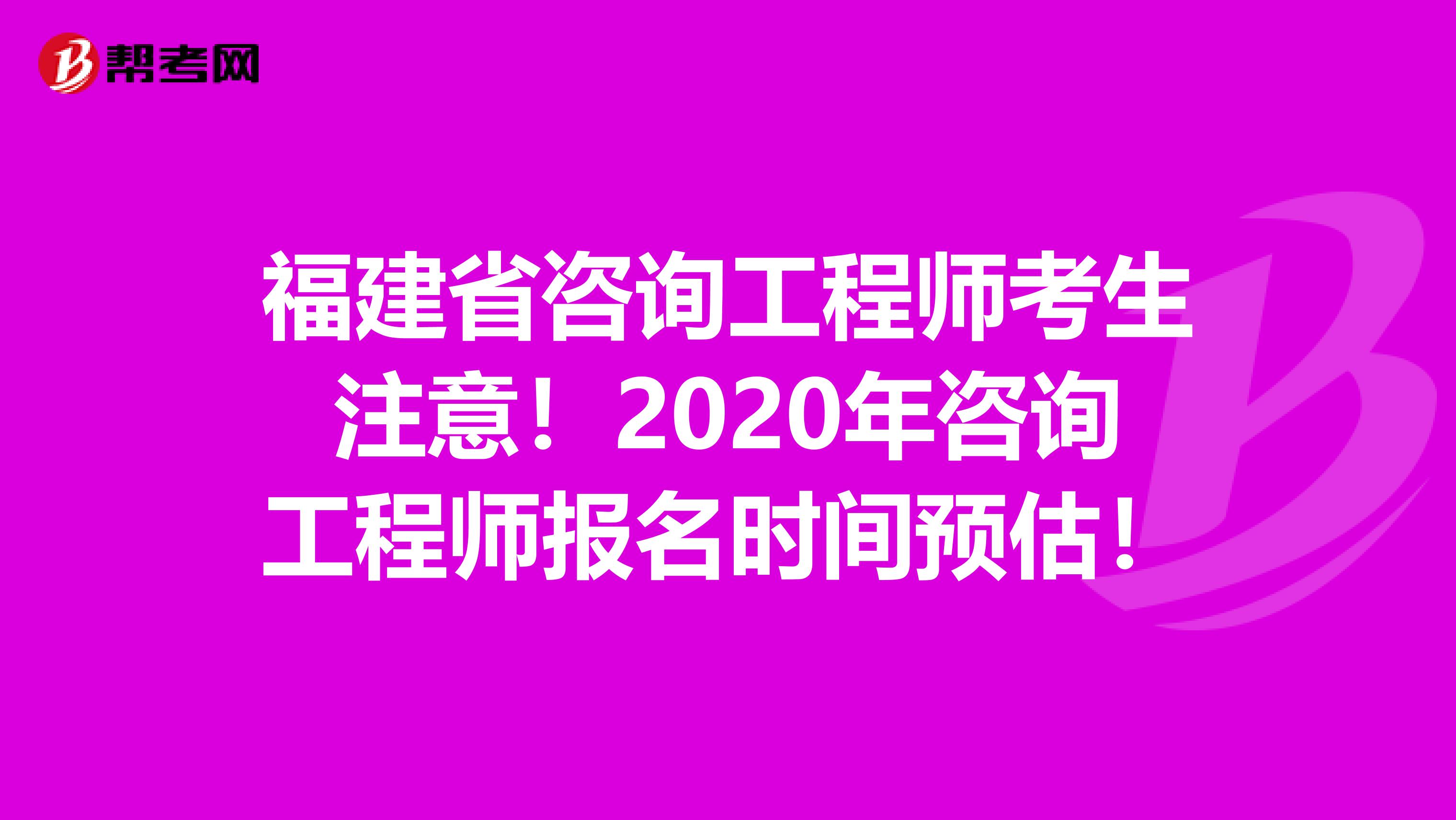 福建省咨询工程师考生注意！2020年咨询工程师报名时间预估！