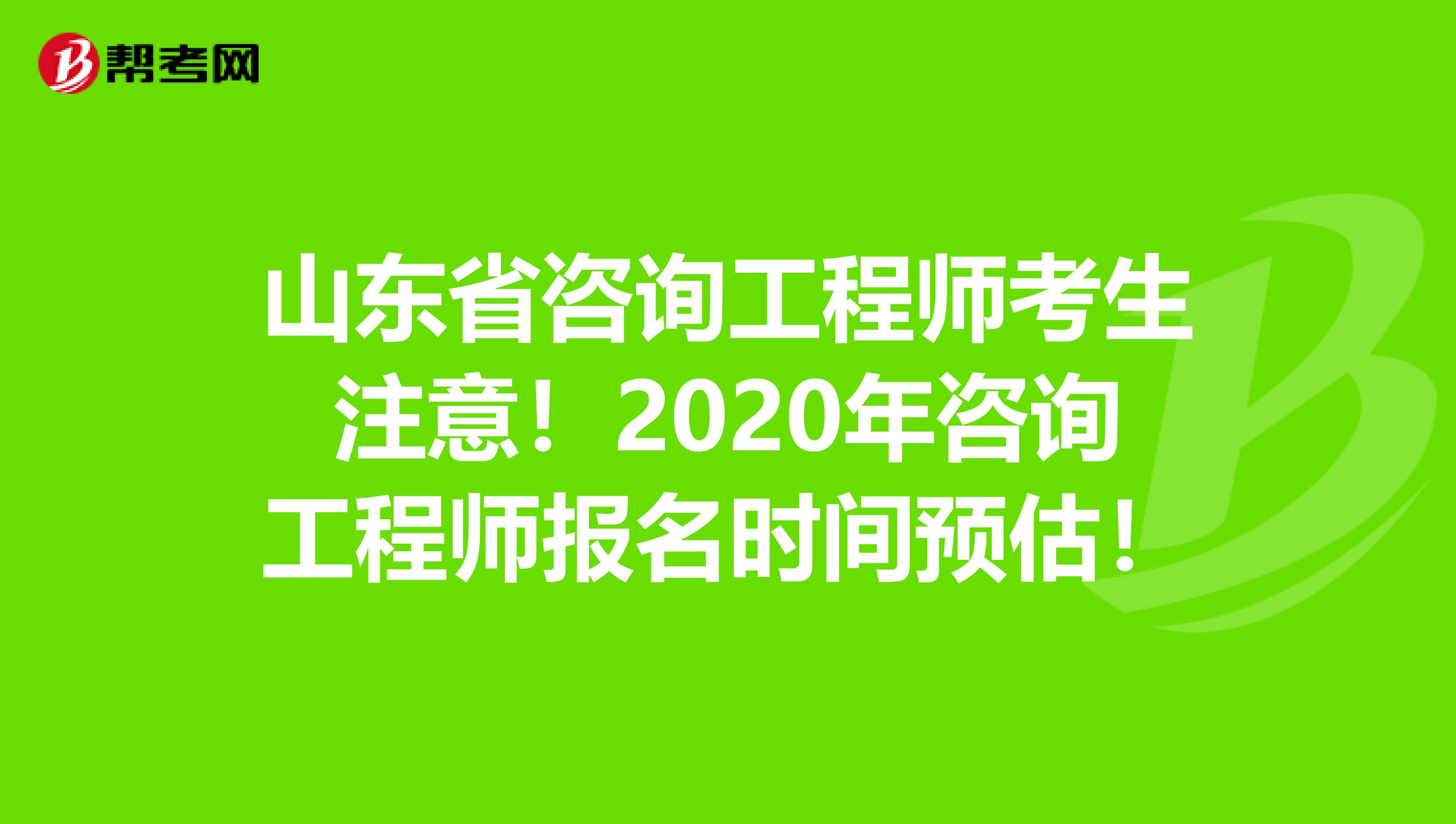 山东省咨询工程师考生注意！2020年咨询工程师报名时间预估！