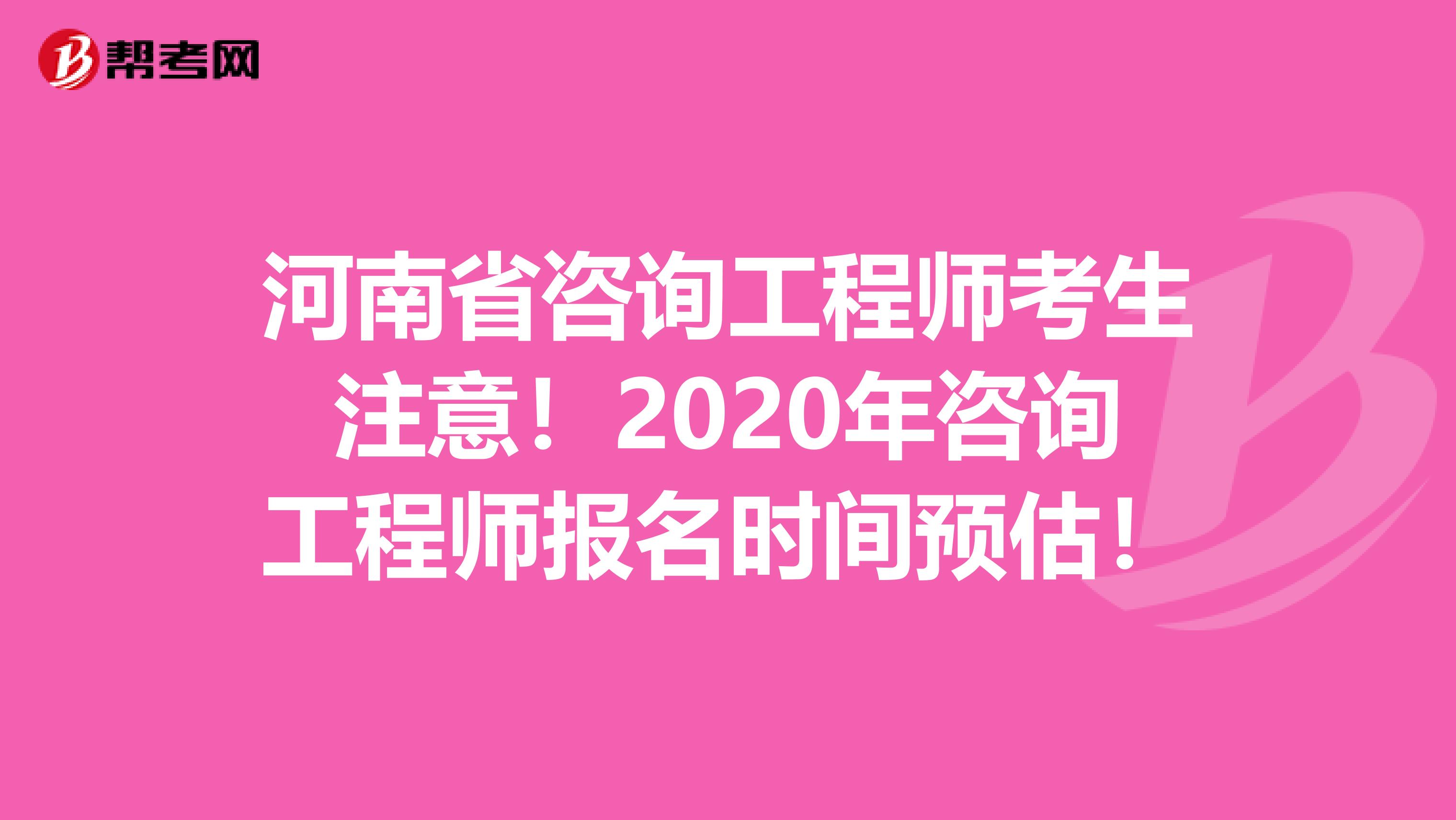 河南省咨询工程师考生注意！2020年咨询工程师报名时间预估！