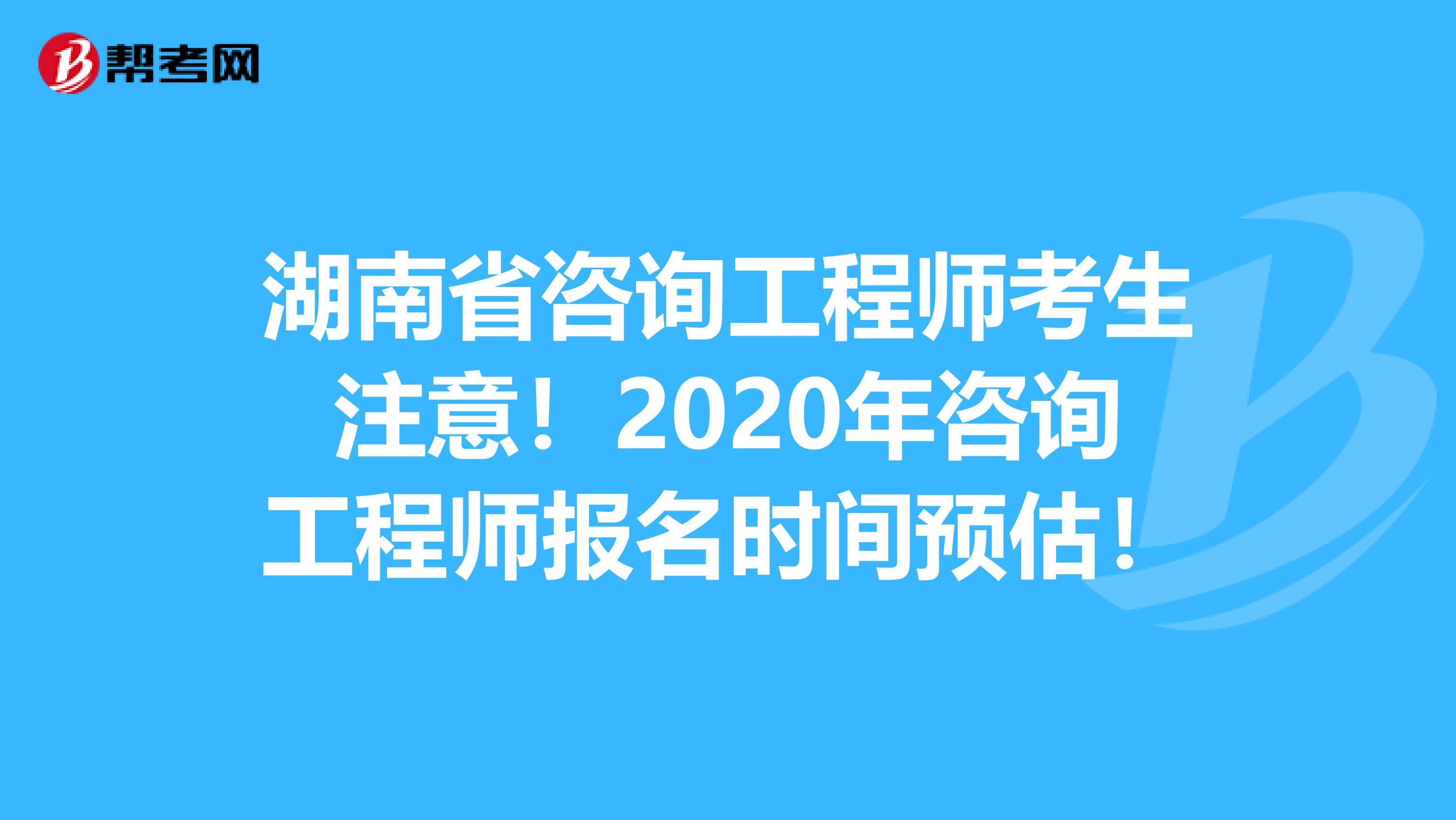 湖南省咨询工程师考生注意！2020年咨询工程师报名时间预估！