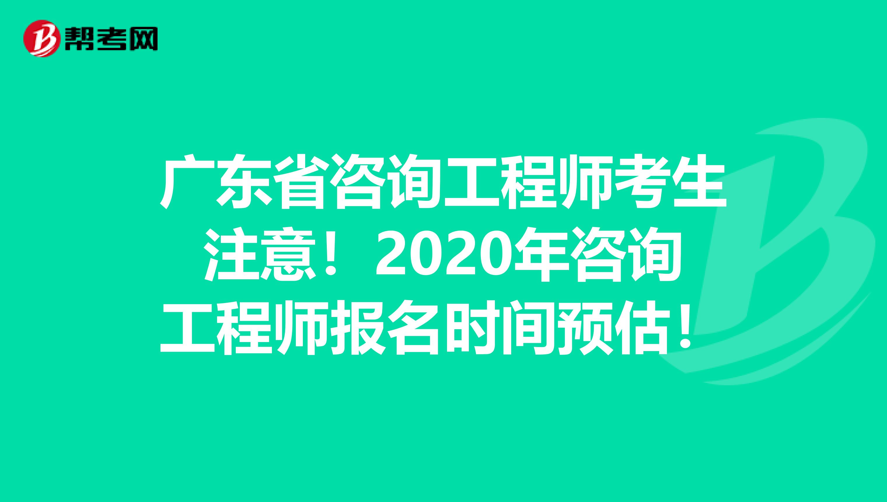 广东省咨询工程师考生注意！2020年咨询工程师报名时间预估！