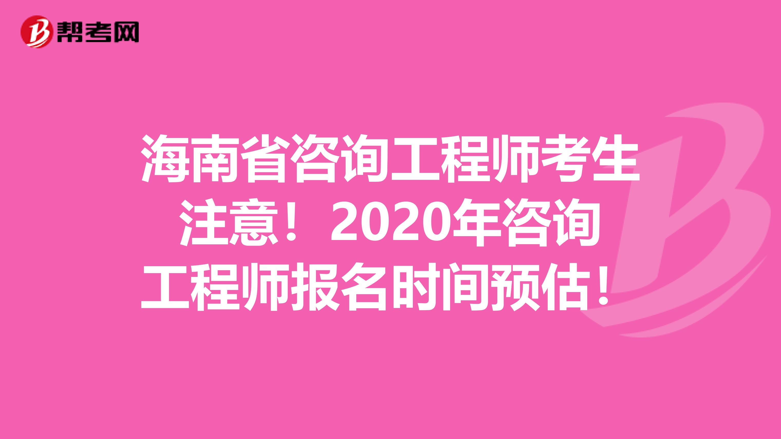 海南省咨询工程师考生注意！2020年咨询工程师报名时间预估！