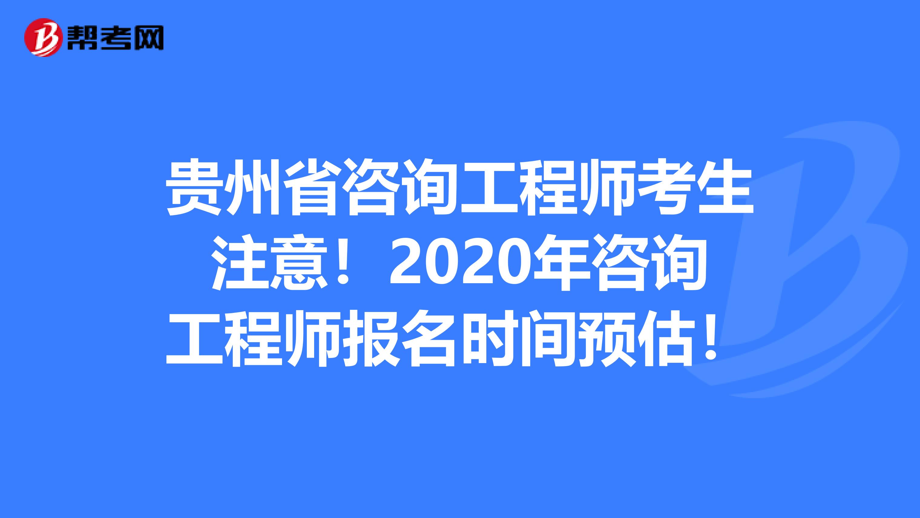 贵州省咨询工程师考生注意！2020年咨询工程师报名时间预估！