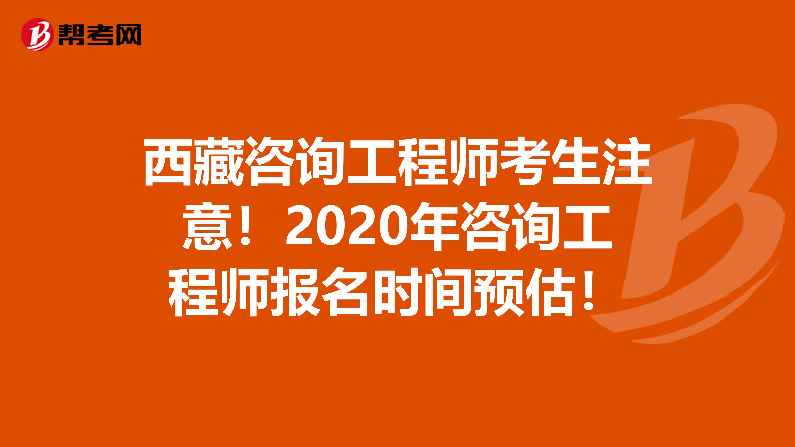 西藏咨询工程师考生注意！2020年咨询工程师报名时间预估！