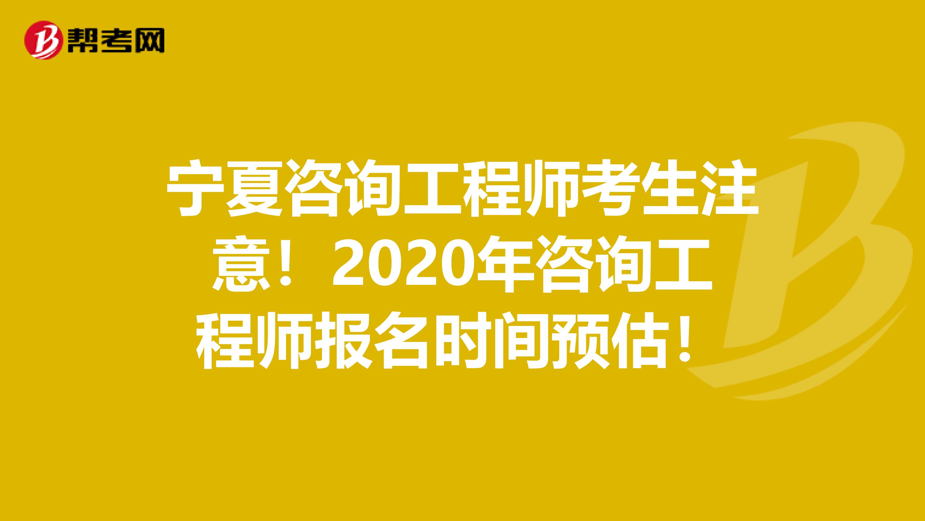 宁夏咨询工程师考生注意！2020年咨询工程师报名时间预估！