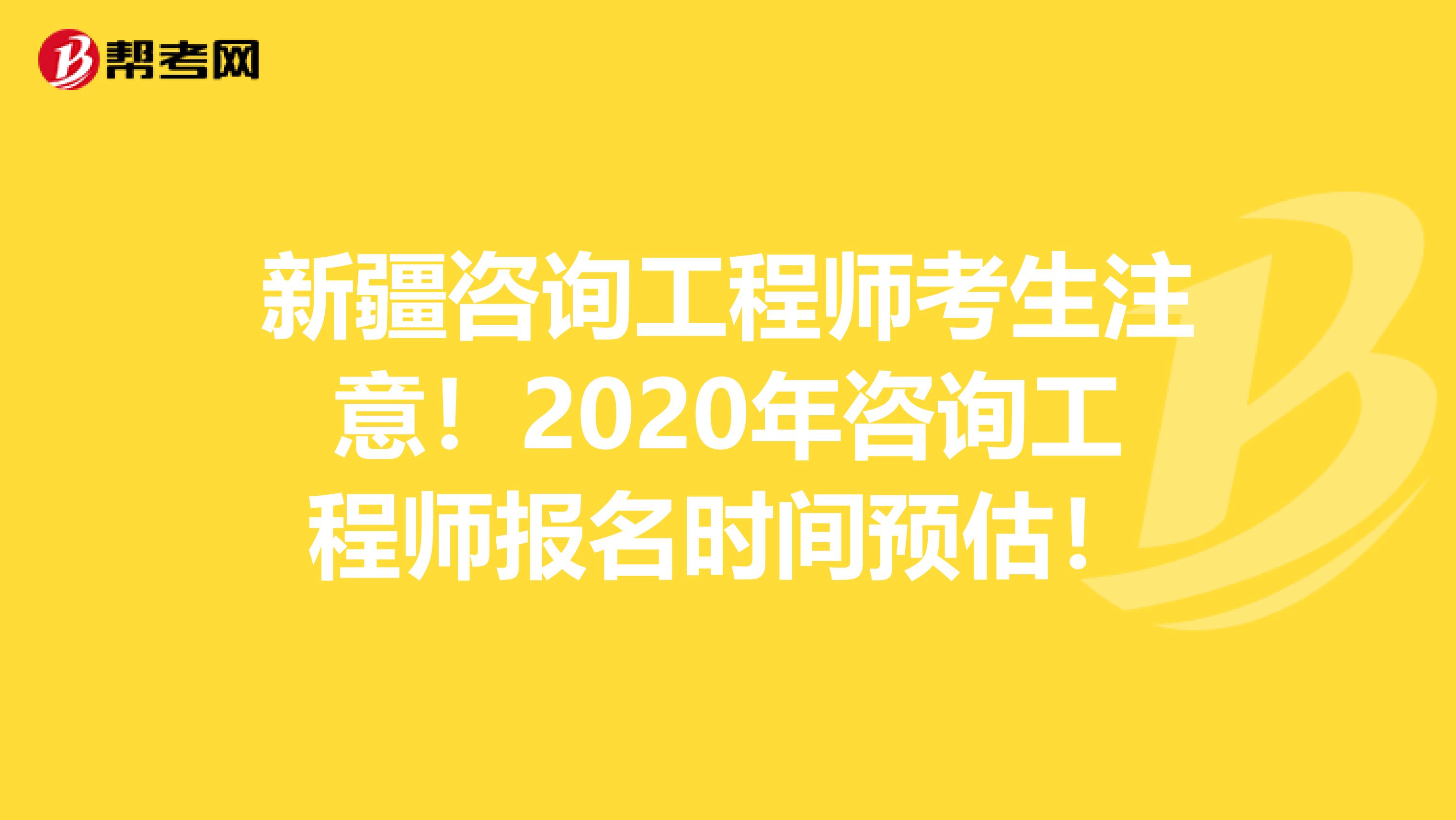 新疆咨询工程师考生注意！2020年咨询工程师报名时间预估！