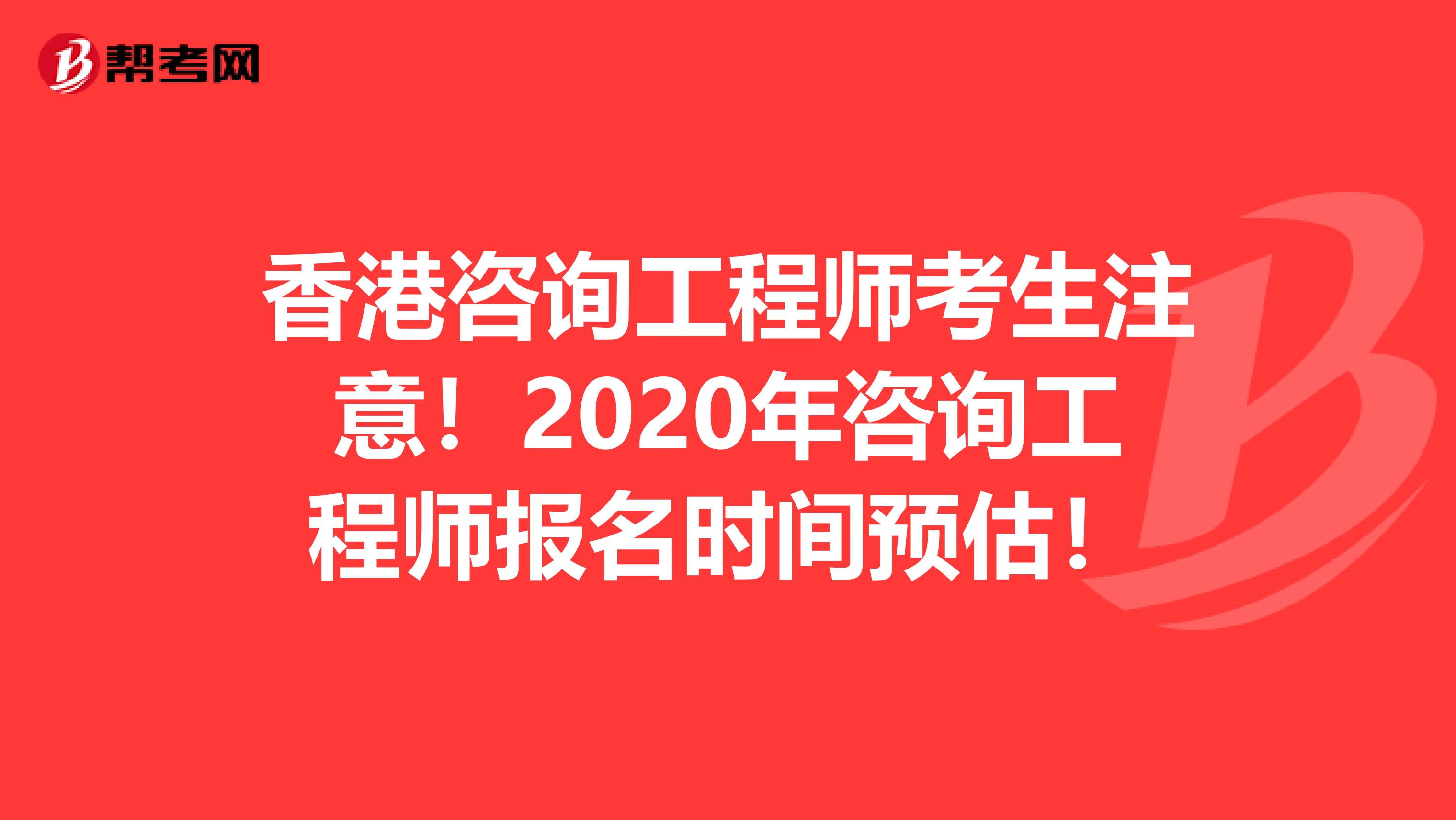 香港咨询工程师考生注意！2020年咨询工程师报名时间预估！