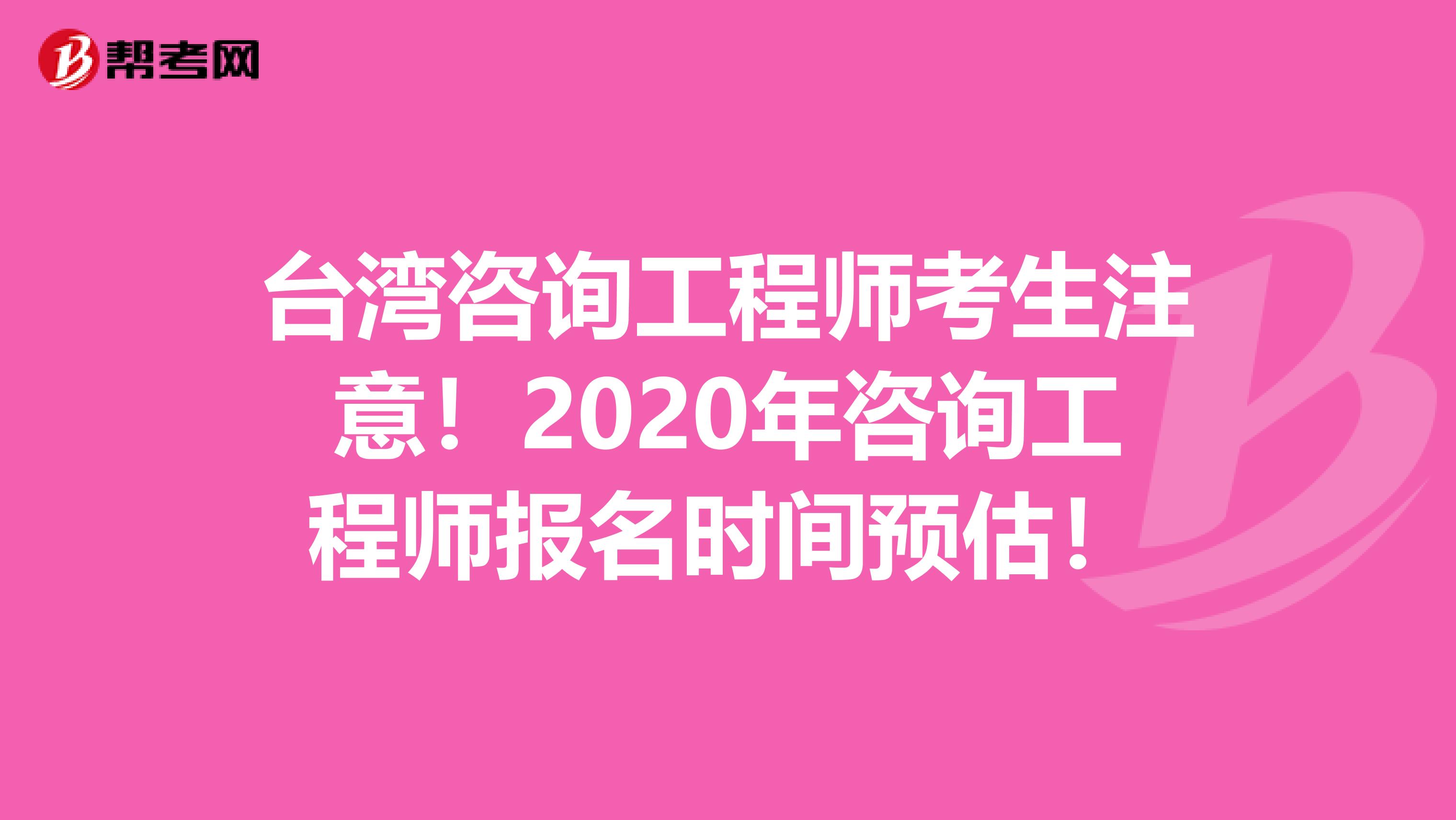台湾咨询工程师考生注意！2020年咨询工程师报名时间预估！