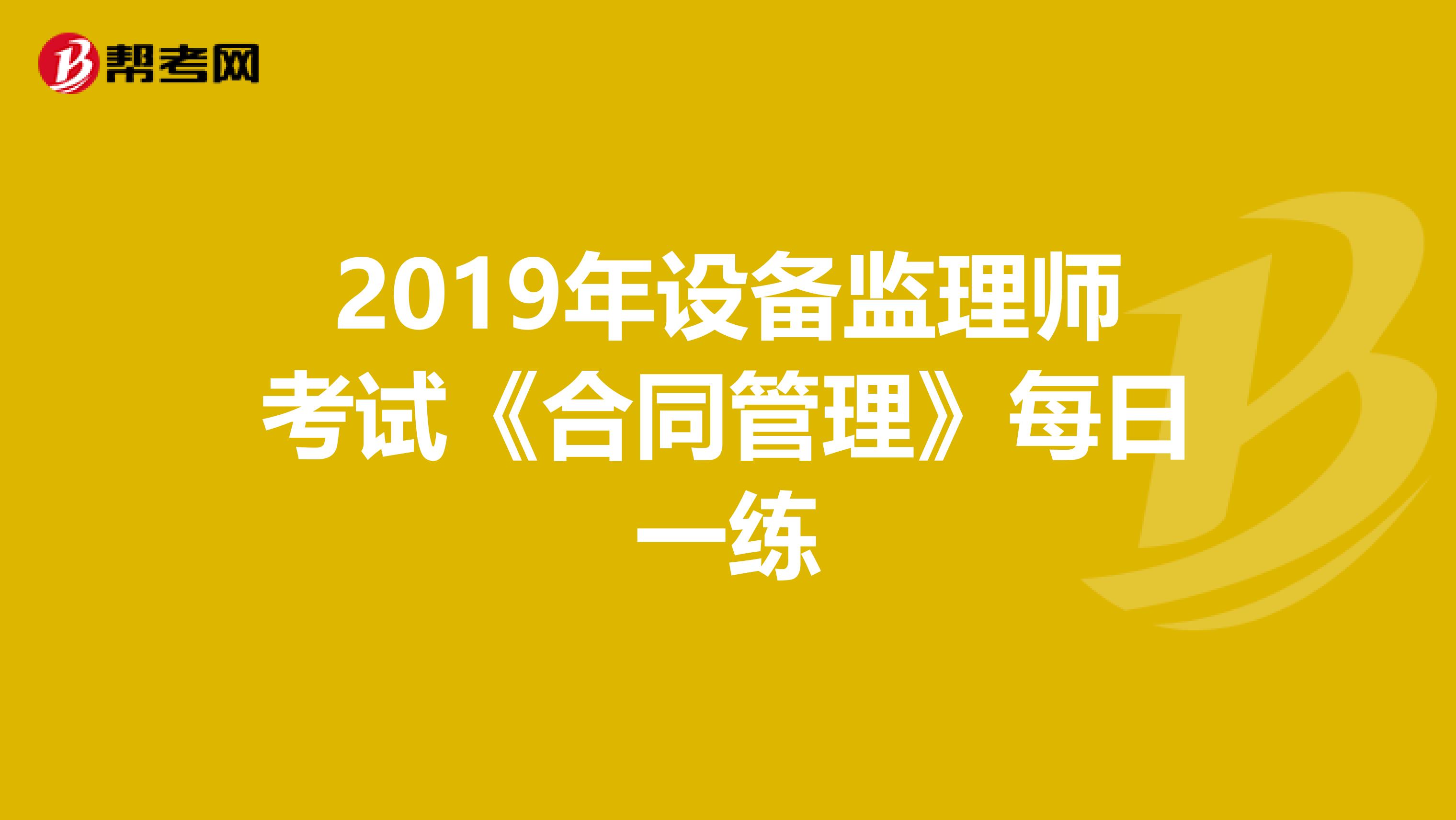 2019年设备监理师考试《合同管理》每日一练