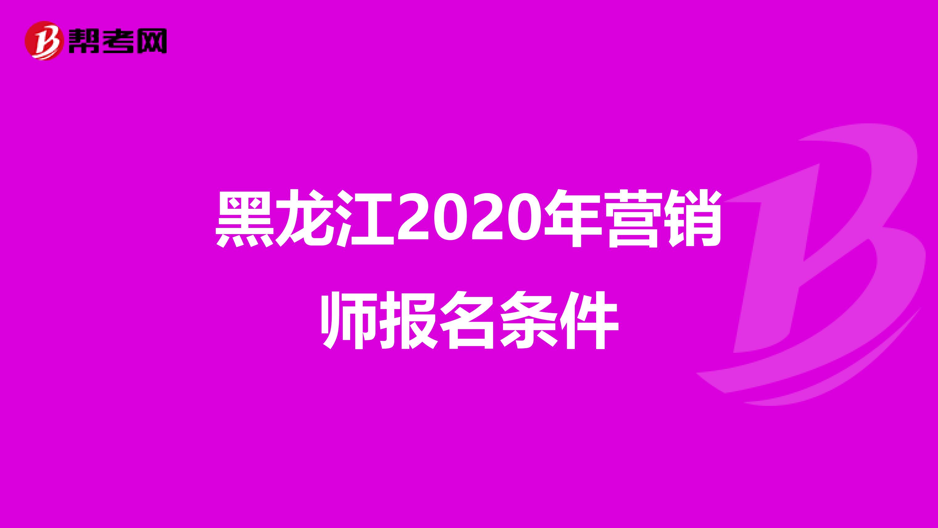黑龙江2020年营销师报名条件