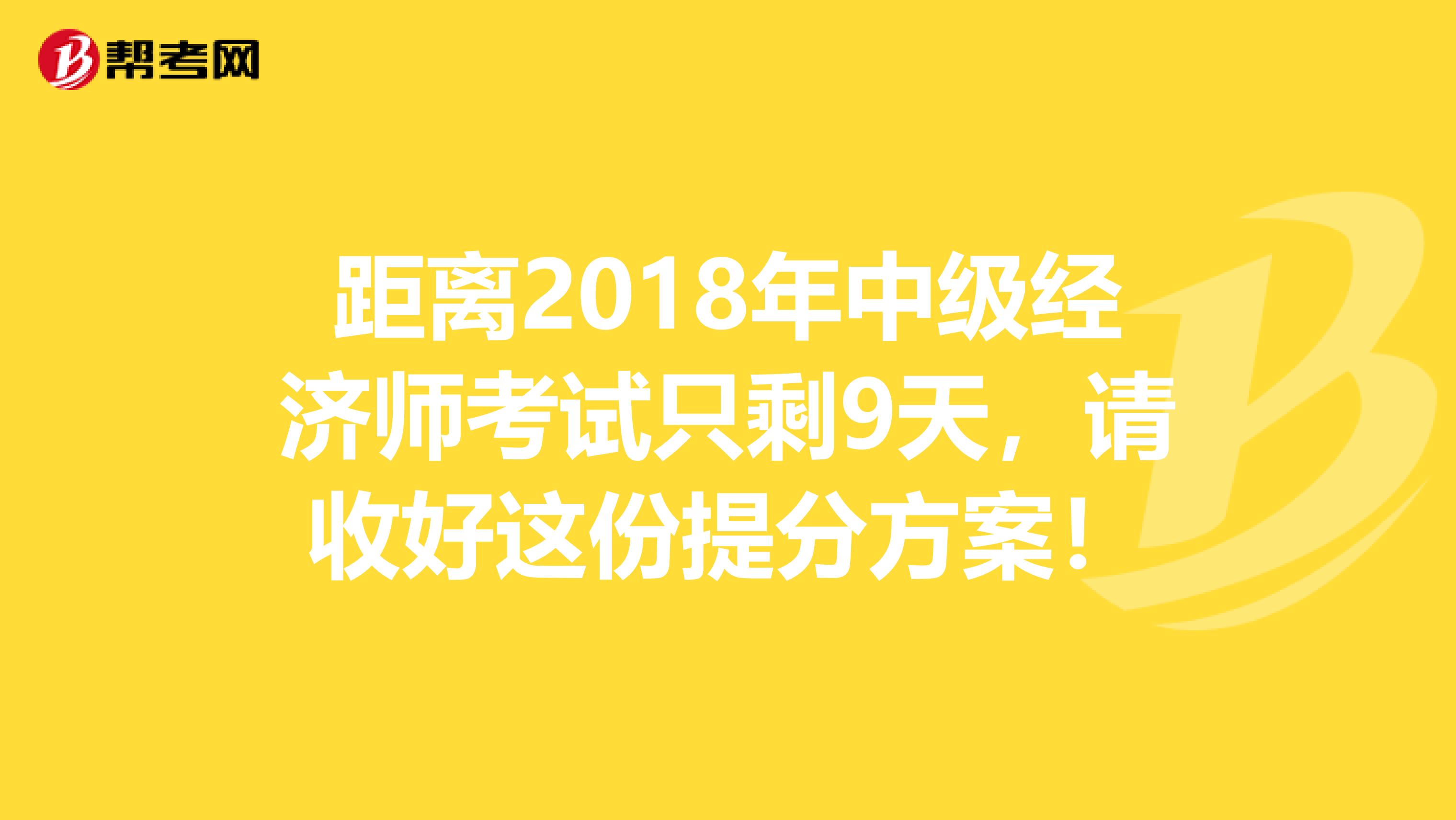 距离2018年中级经济师考试只剩9天，请收好这份提分方案！