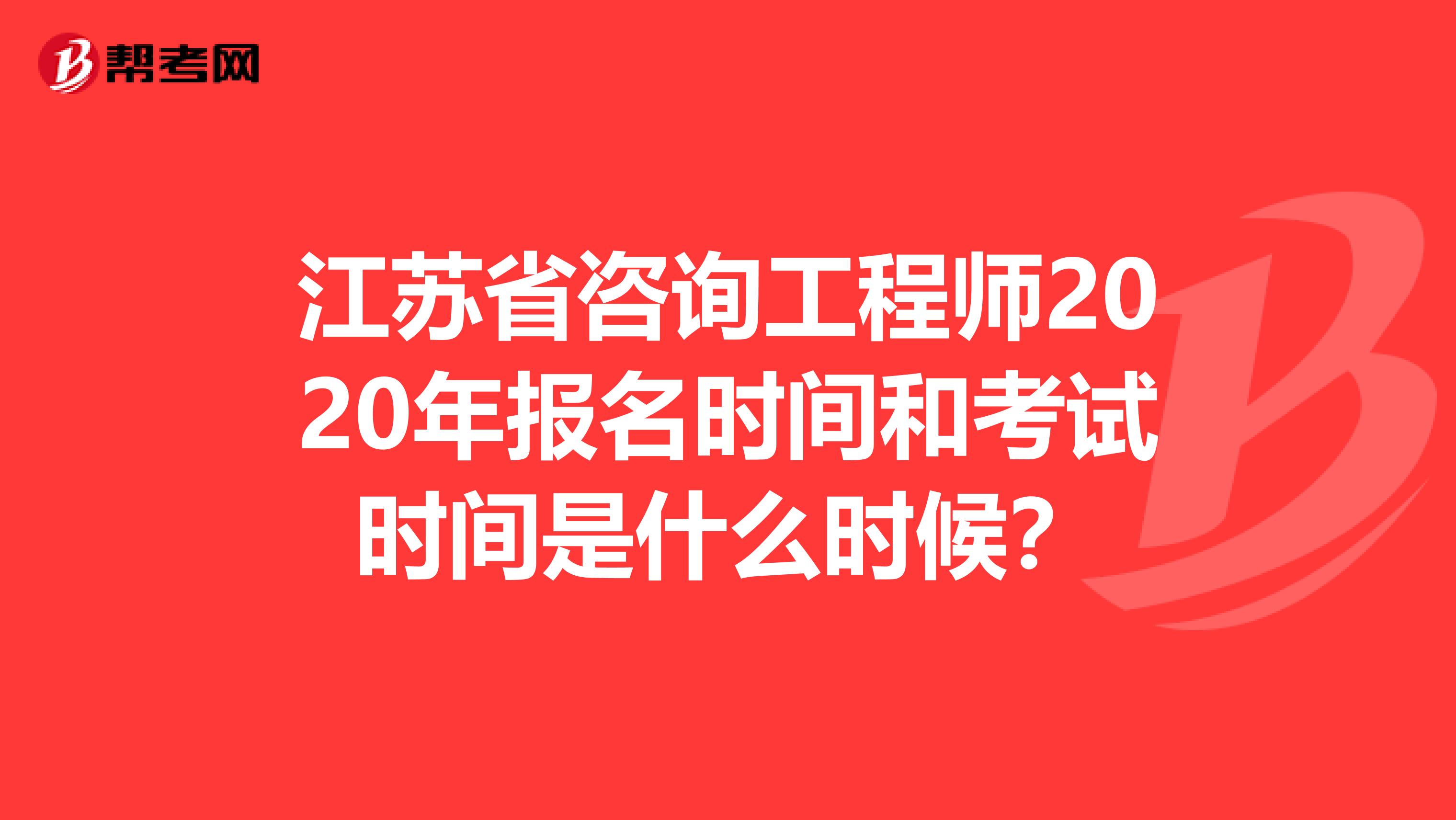 江苏省咨询工程师2020年报名时间和考试时间是什么时候？