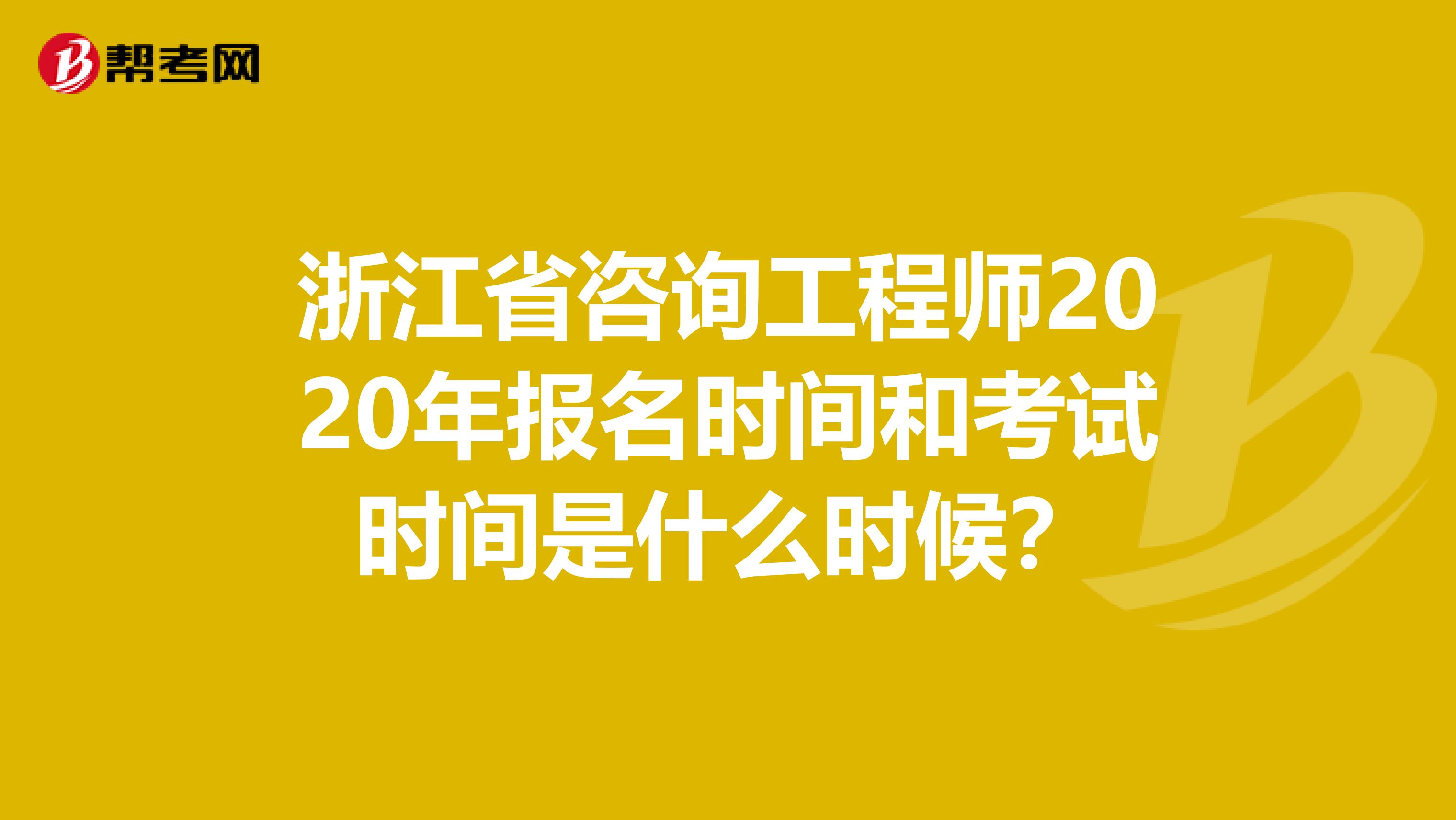 浙江省咨询工程师2020年报名时间和考试时间是什么时候？