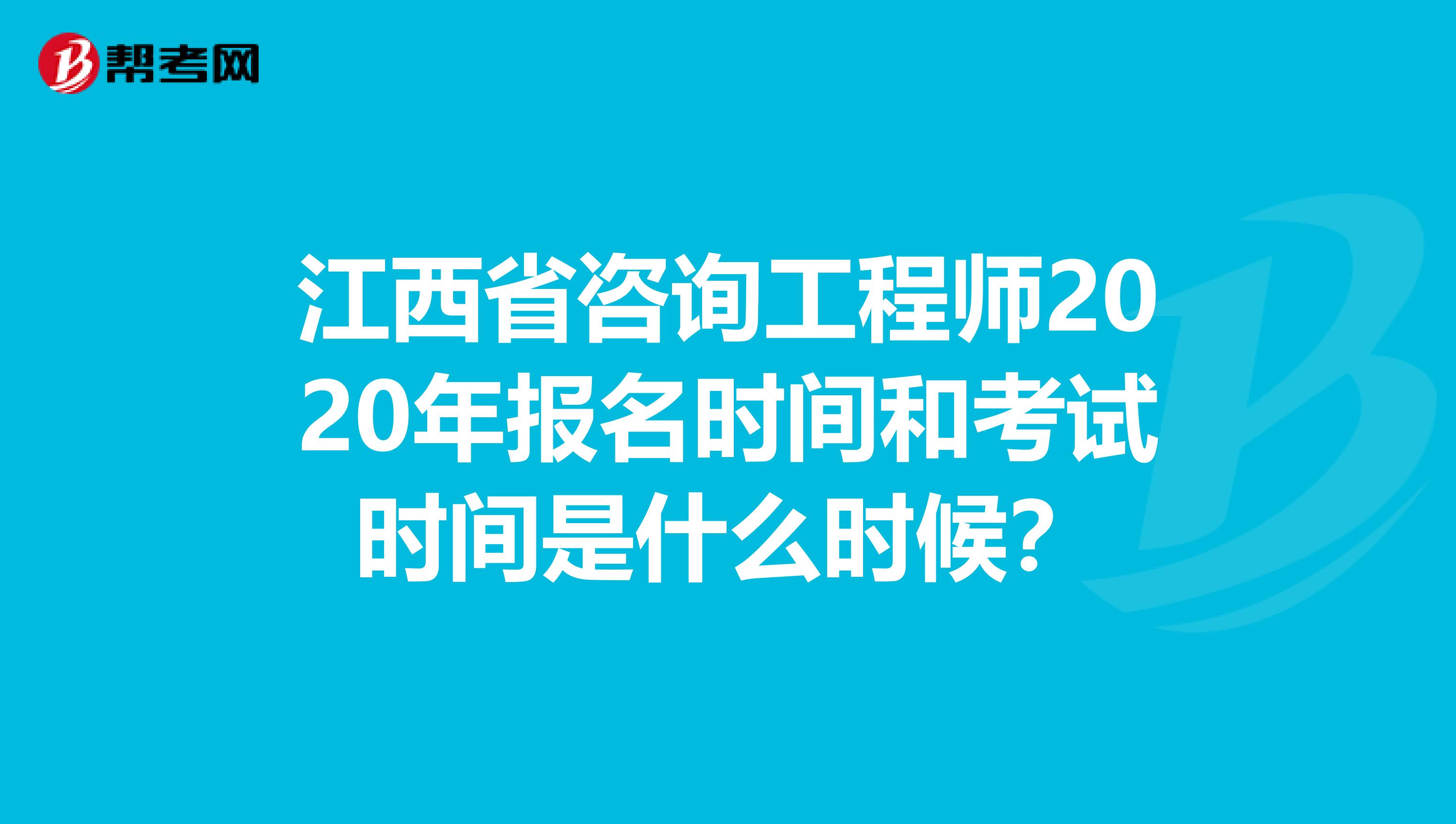 江西省咨询工程师2020年报名时间和考试时间是什么时候？