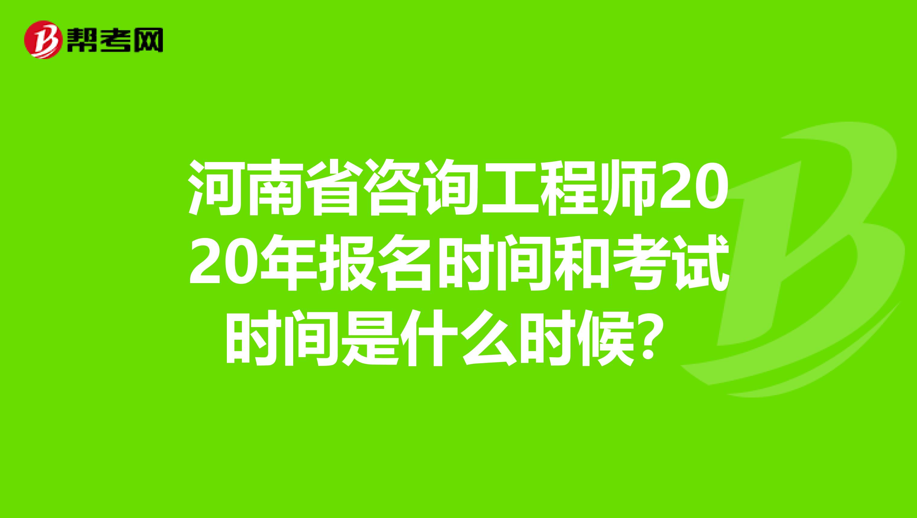 河南省咨询工程师2020年报名时间和考试时间是什么时候？