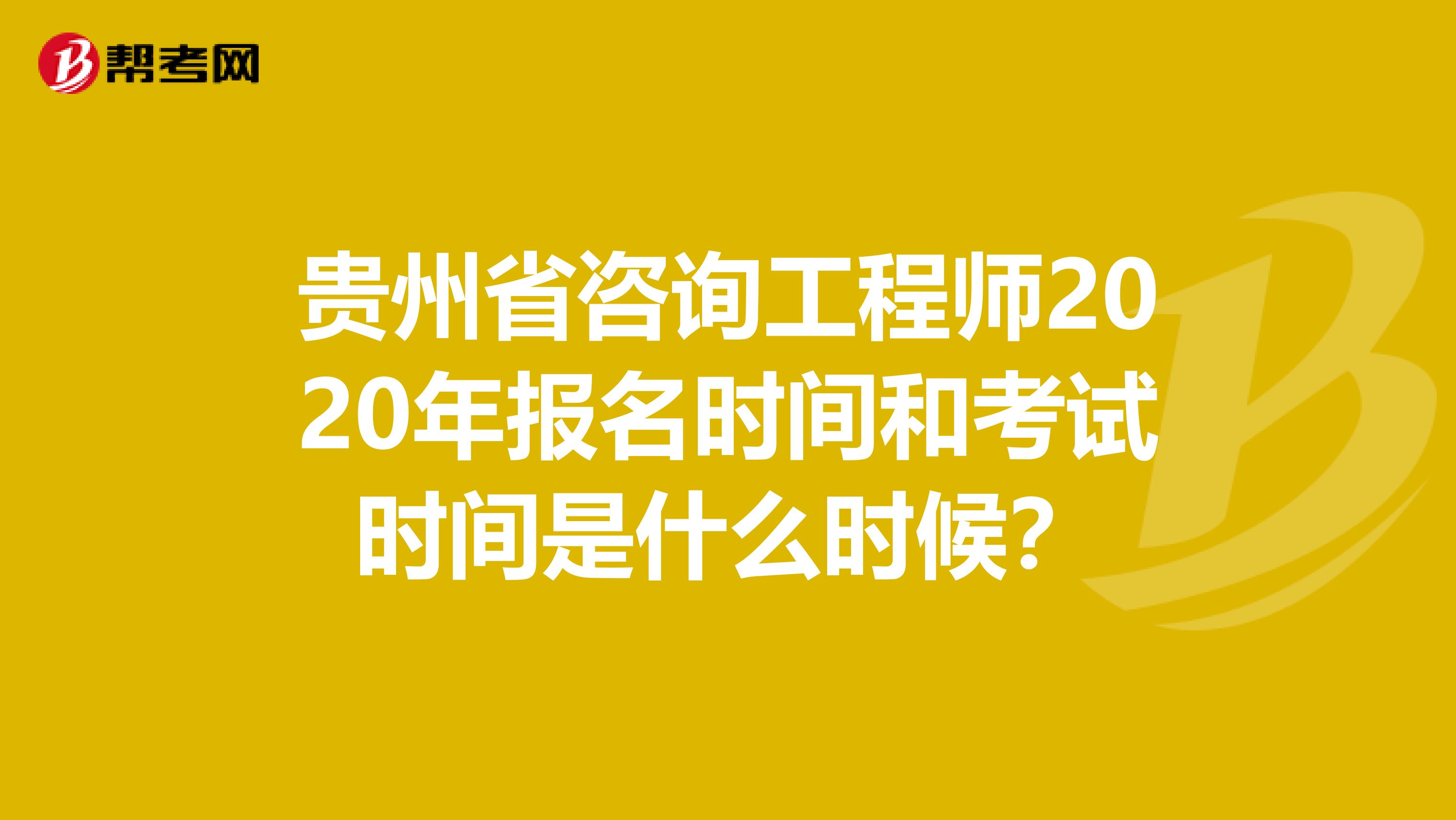 贵州省咨询工程师2020年报名时间和考试时间是什么时候？