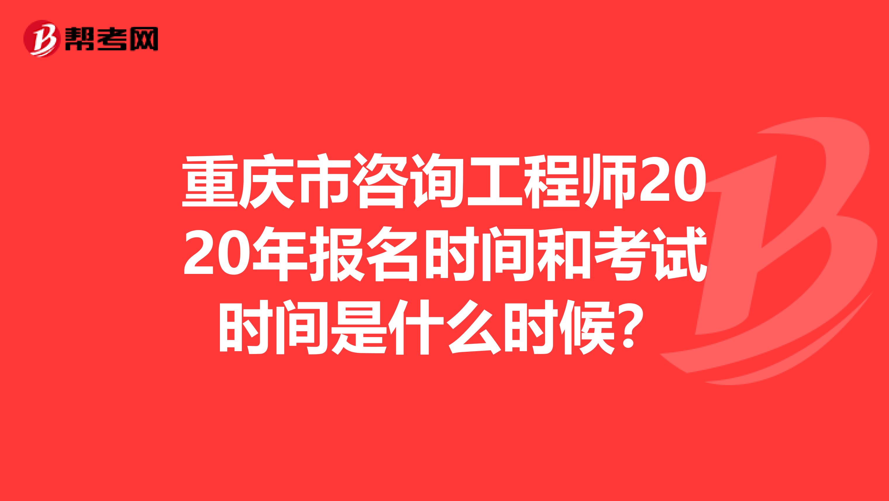 重庆市咨询工程师2020年报名时间和考试时间是什么时候？