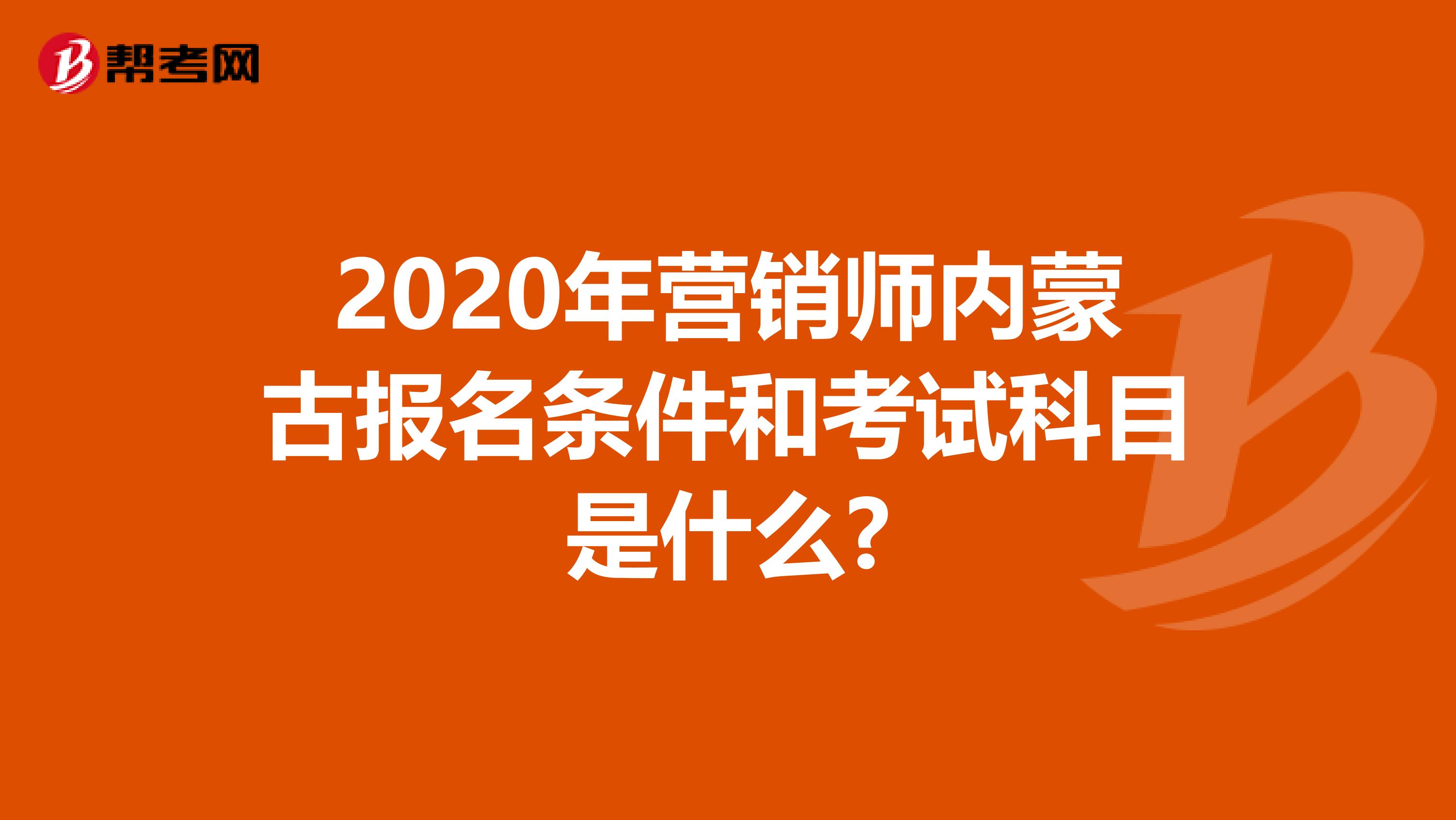 2020年营销师内蒙古报名条件和考试科目是什么?