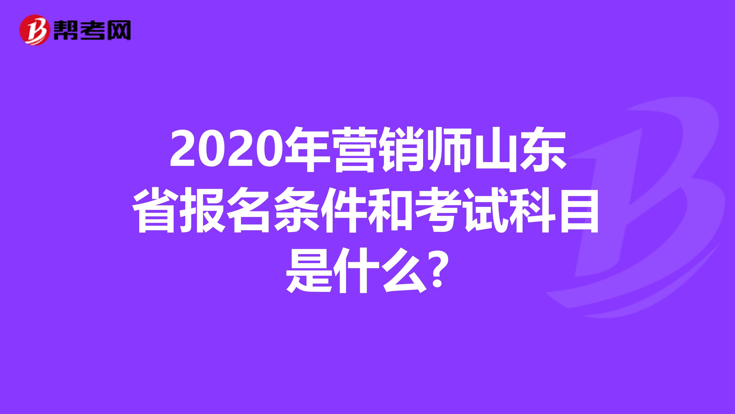 2020年营销师山东省报名条件和考试科目是什么?