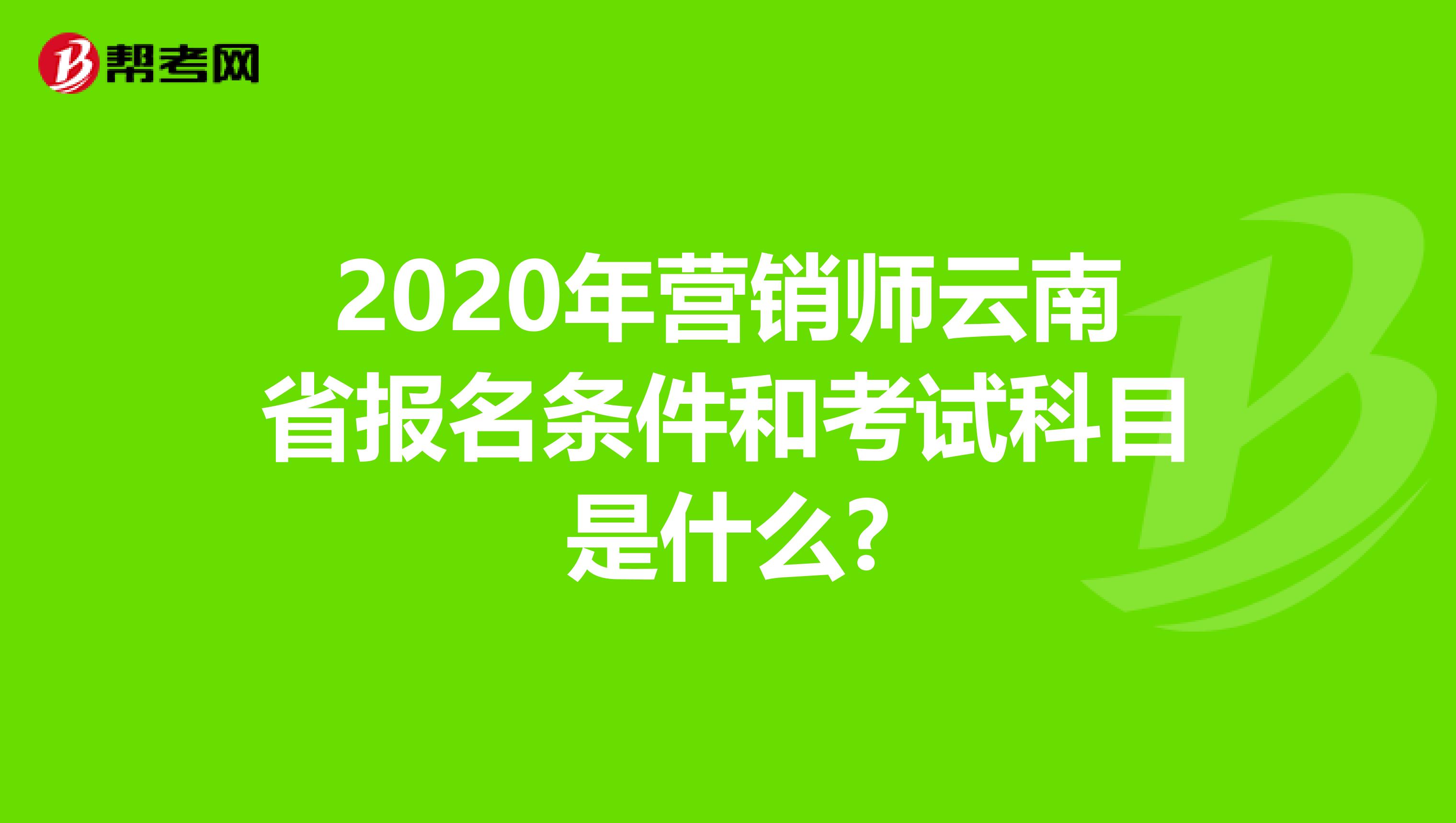 2020年营销师云南省报名条件和考试科目是什么?