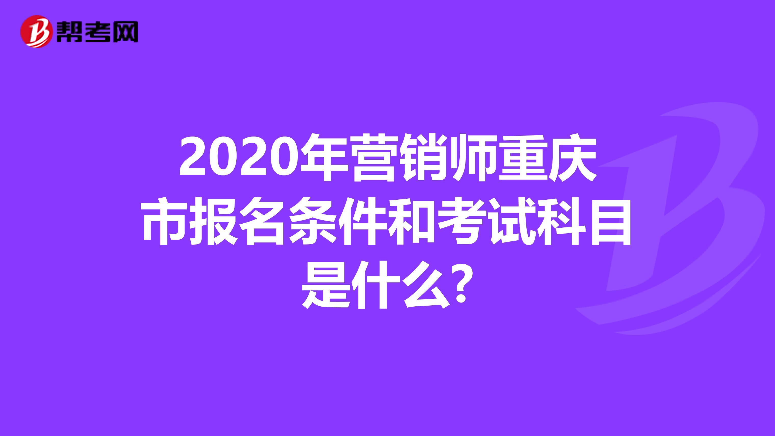 2020年营销师重庆市报名条件和考试科目是什么?